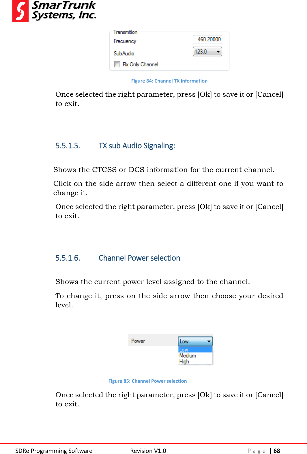  SDRe Programming Software Revision V1.0 P a g e  | 68   Figure 84: Channel TX information Once selected the right parameter, press [Ok] to save it or [Cancel] to exit.   5.5.1.5. TX sub Audio Signaling:  Shows the CTCSS or DCS information for the current channel. Click on the side arrow then select a different one if you want to change it. Once selected the right parameter, press [Ok] to save it or [Cancel] to exit.   5.5.1.6. Channel Power selection  Shows the current power level assigned to the channel. To change it, press on the side arrow then choose your desired level.   Figure 85: Channel Power selection Once selected the right parameter, press [Ok] to save it or [Cancel] to exit.   