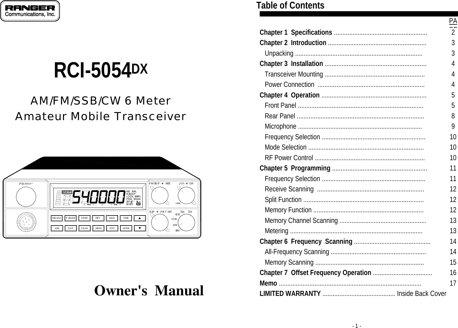         RCI-5054DX  AM/FM/SSB/CW 6 Meter Amateur Mobile Transceiver   ∆ΙΜΝΒ/ΑΝΛΜΕΜΠΡ ΓΣΧΑΝΣΠΛΙΤΣΩΡΡ.ΒΕΕΠ ΜΑΝΕΝΤ ΛΟΧΚΣΗΦΡΧΙ−5054∆ΞΧΛΡ               Γ ΑΙΝΡΦ ΛΣ ΒΦΜΥΣΒΑΜΟΦΦΧΩ ΠΑΡΦ                 ΜΙΧΠΩ Ρ ς Ο Λ ΣΘ    Owner&apos;s  Manual   - 1 - Table of Contents  PAGEChapter 1  Specifications ....................................................... 2 Chapter 2  Introduction .......................................................... 3    Unpacking ........................................................................... 3 Chapter 3  Installation ............................................................ 4    Transceiver Mounting ........................................................... 4    Power Connection  ............................................................... 4 Chapter 4  Operation .............................................................. 5    Front Panel .......................................................................... 5    Rear Panel ........................................................................... 8    Microphone ......................................................................... 9    Frequency Selection ............................................................. 10    Mode Selection .................................................................... 10    RF Power Control .................................................................  10 Chapter 5  Programming ........................................................  11    Frequency Selection .............................................................  11    Receive Scanning  ............................................................... 12    Split Function .......................................................................  12    Memory Function ................................................................. 12    Memory Channel Scanning ...................................................  13    Metering ..............................................................................  13 Chapter 6  Frequency  Scanning ............................................. 14    All-Frequency Scanning ........................................................ 14    Memory Scanning ................................................................ 15 Chapter 7  Offset Frequency Operation ...................................  16 Memo .................................................................................... 17 LIMITED WARRANTY ........................................... Inside Back Cover 