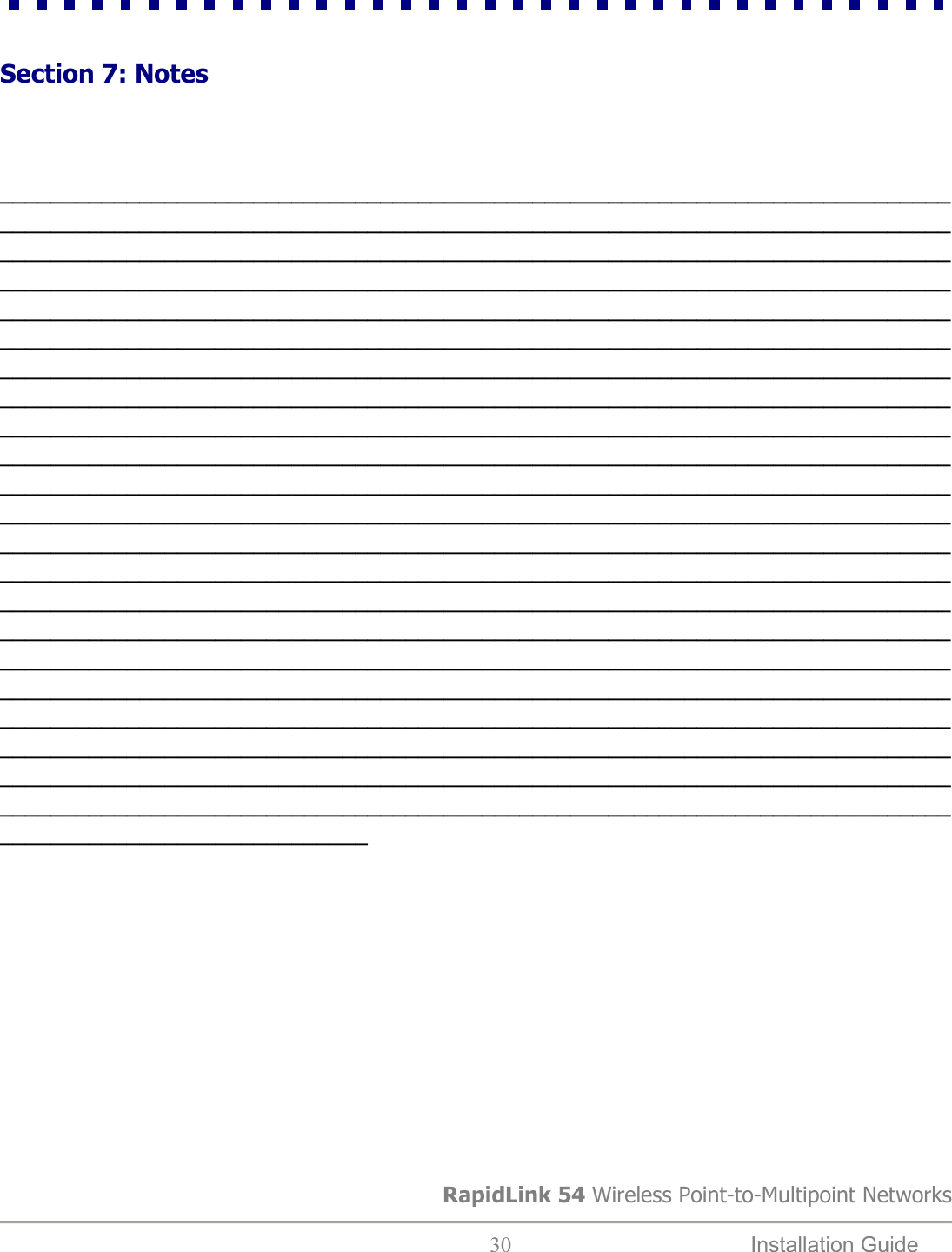   Section 7: Notes                   _______________________________________________________________________________________________________________________________________________________________________________________________________________________________________________________________________________________________________________________________________________________________________________________________________________________________________________________________________________________________________________________________________________________________________________________________________________________________________________________________________________________________________________________________________________________________________________________________________________________________________________________________________________________________________________________________________________________________________________________________________________________________________________________________________________________________________________________________________________________________________________________________________________________________________________________________________________________________________________________________________________________________________________________________________________________________________________________________________________________________________________________________________________________________________________________________________________________________________________________________________________________________________________________________________________            RapidLink 54 Wireless Point-to-Multipoint Networks  30  Installation Guide   