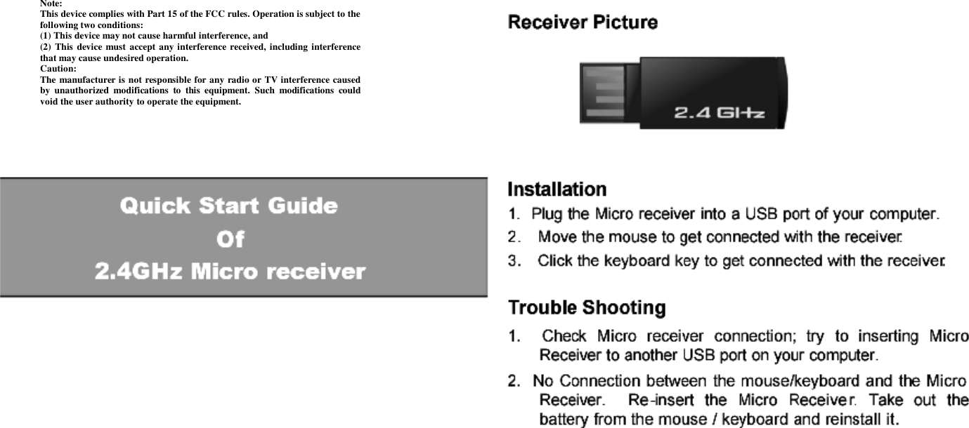  Note: This device complies with Part 15 of the FCC rules. Operation is subject to the following two conditions: (1) This device may not cause harmful interference, and (2) This device must accept any interference received, including interference that may cause undesired operation.  Caution: The manufacturer is not responsible for any radio or TV interference caused by unauthorized modifications to this equipment. Such modifications could void the user authority to operate the equipment. 