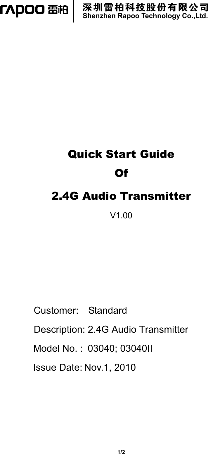   Shenzhen Rapoo Technology Co.,Ltd.  1/2       Quick Start Guide Of    2.4G Audio Transmitter V1.00     Customer:    Standard Description: 2.4G Audio Transmitter  Model No. :  03040; 03040II Issue Date: Nov.1, 2010                                       