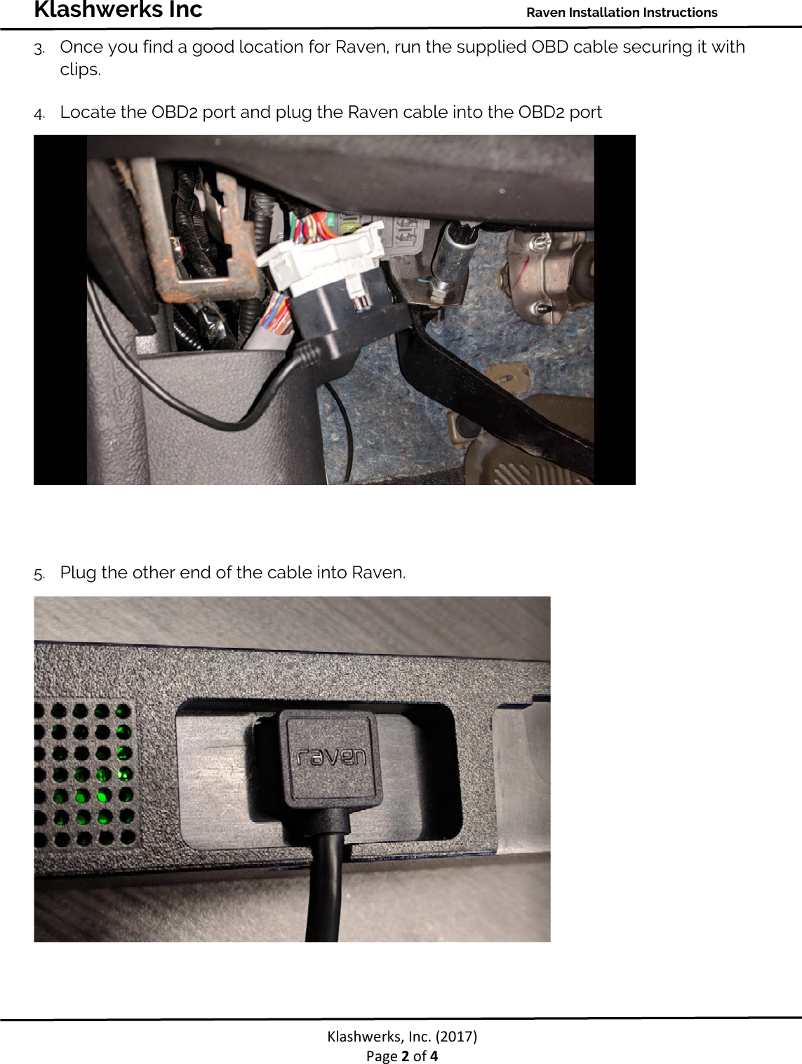 Klashwerks Inc Raven Installation Instructions Klashwerks, Inc. (2017) Page 2 of 4 3. Once you find a good location for Raven, run the supplied OBD cable securing it with clips. 4. Locate the OBD2 port and plug the Raven cable into the OBD2 port 5. Plug the other end of the cable into Raven.