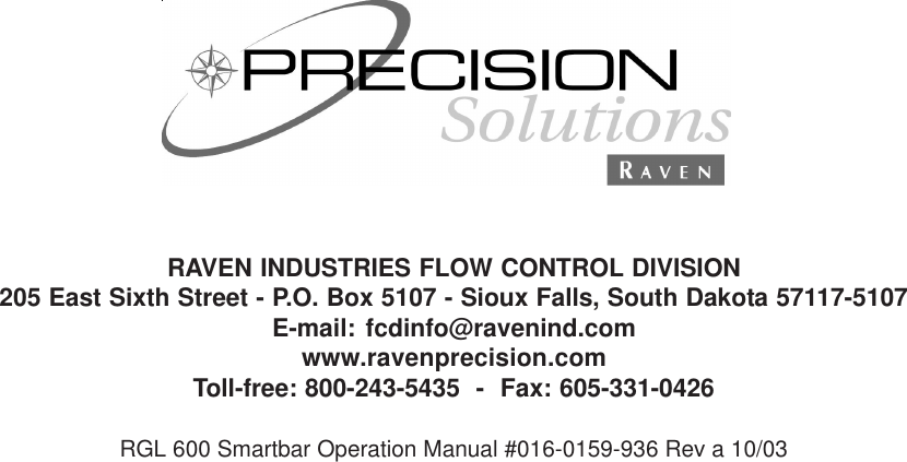 RAVEN INDUSTRIES FLOW CONTROL DIVISION205 East Sixth Street - P.O. Box 5107 - Sioux Falls, South Dakota 57117-5107E-mail: fcdinfo@ravenind.comwww.ravenprecision.comToll-free: 800-243-5435  -  Fax: 605-331-0426RGL 600 Smartbar Operation Manual #016-0159-936 Rev a 10/03