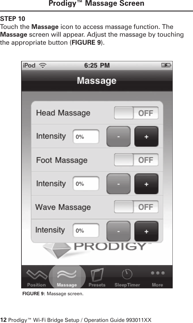 12 Prodigy™ Wi-Fi Bridge Setup / Operation Guide 993011XXProdigy™ Massage ScreenSTEP 10Touch the Massage icon to access massage function. The Massage screen will appear. Adjust the massage by touching the appropriate button (FIGURE 9). FIGURE 9: Massage screen. 