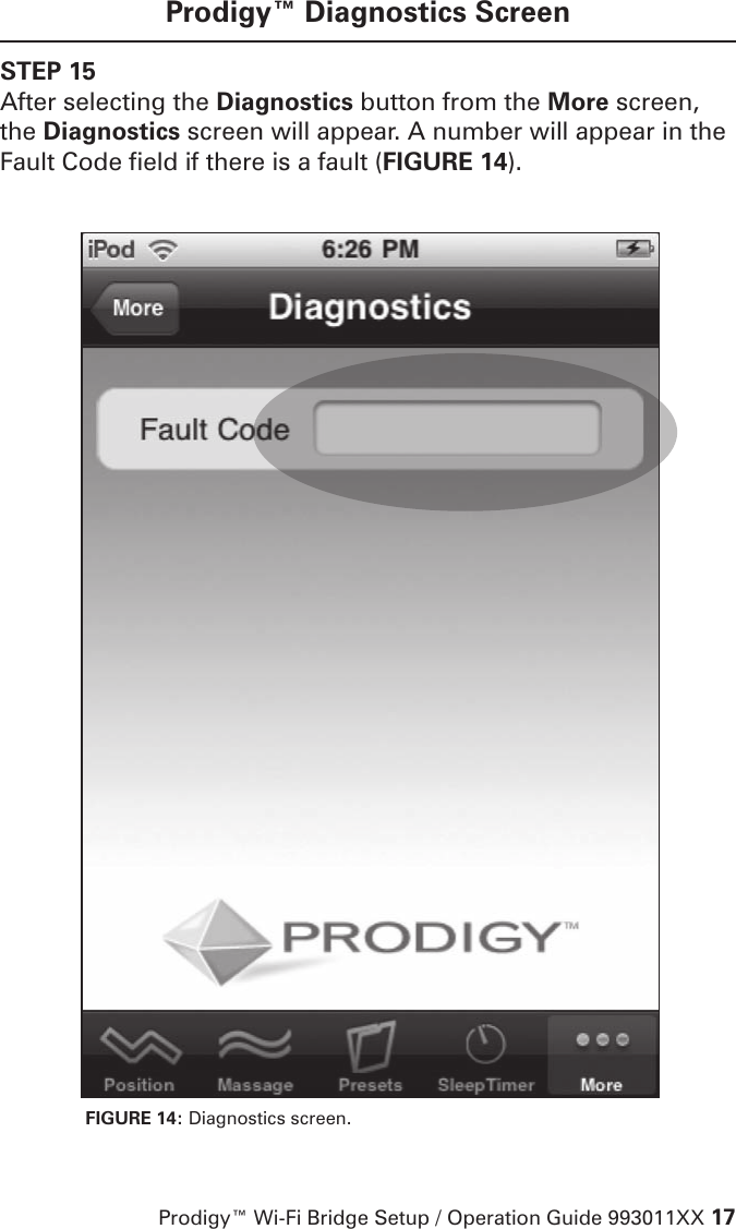 Prodigy™ Wi-Fi Bridge Setup / Operation Guide 993011XX 17Prodigy™ Diagnostics ScreenSTEP 15After selecting the Diagnostics button from the More screen, the Diagnostics screen will appear. A number will appear in the Fault Code field if there is a fault (FIGURE 14). FIGURE 14: Diagnostics screen. 