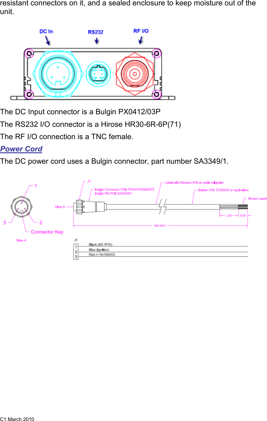 C1 March 2010 resistant connectors on it, and a sealed enclosure to keep moisture out of the unit.    The DC Input connector is a Bulgin PX0412/03P The RS232 I/O connector is a Hirose HR30-6R-6P(71) The RF I/O connection is a TNC female.  Power Cord The DC power cord uses a Bulgin connector, part number SA3349/1.   