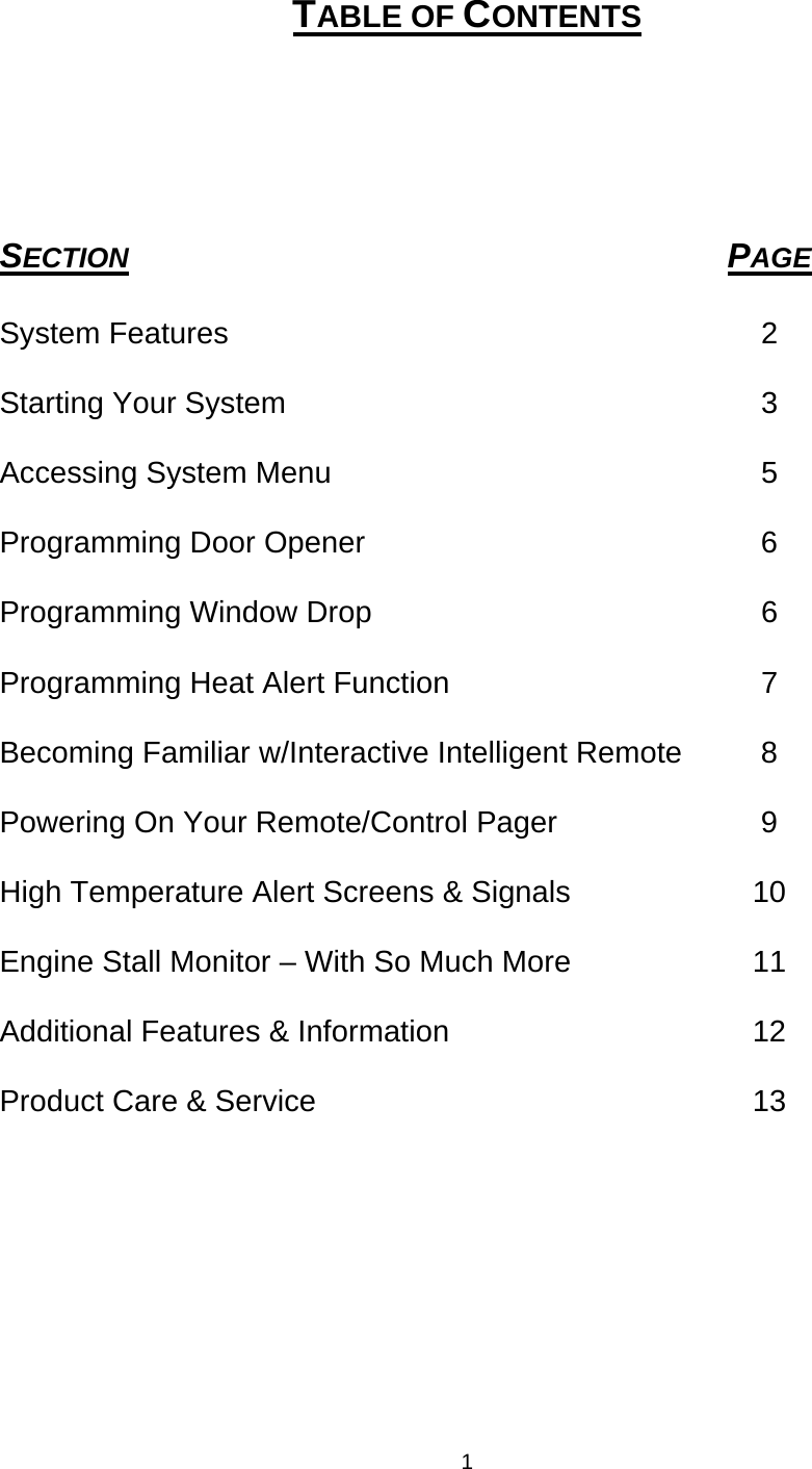 TABLE OF CONTENTS    SECTION PAGE System Features  2 Starting Your System  3 Accessing System Menu  5 Programming Door Opener  6 Programming Window Drop  6 Programming Heat Alert Function  7 Becoming Familiar w/Interactive Intelligent Remote  8 Powering On Your Remote/Control Pager  9 High Temperature Alert Screens &amp; Signals  10 Engine Stall Monitor – With So Much More  11 Additional Features &amp; Information  12 Product Care &amp; Service  13  1 