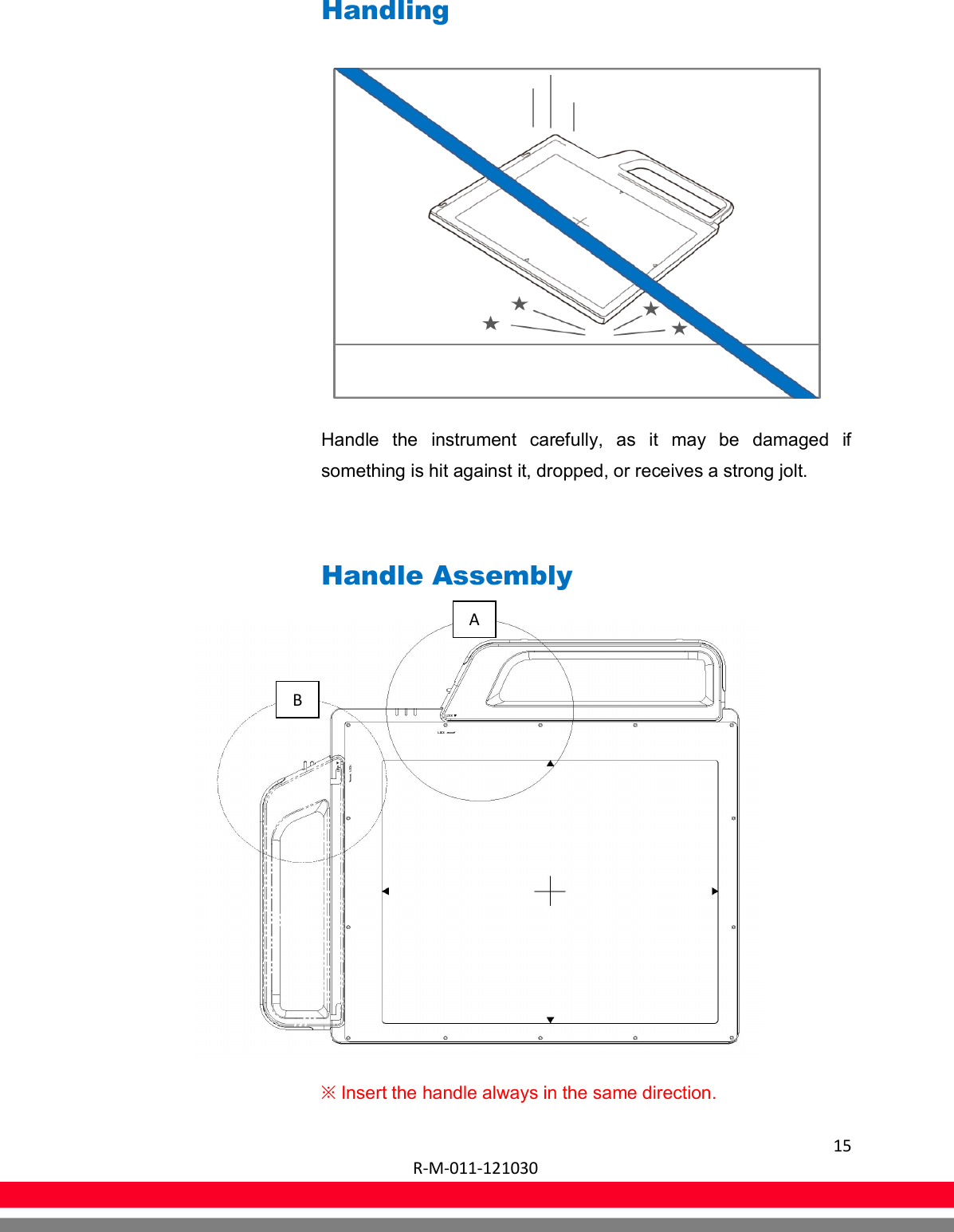  15  R-M-011-121030    Handling  Handle  the  instrument  carefully,  as  it  may  be  damaged  if something is hit against it, dropped, or receives a strong jolt.  Handle Assembly  ※ Insert the handle always in the same direction. B A 