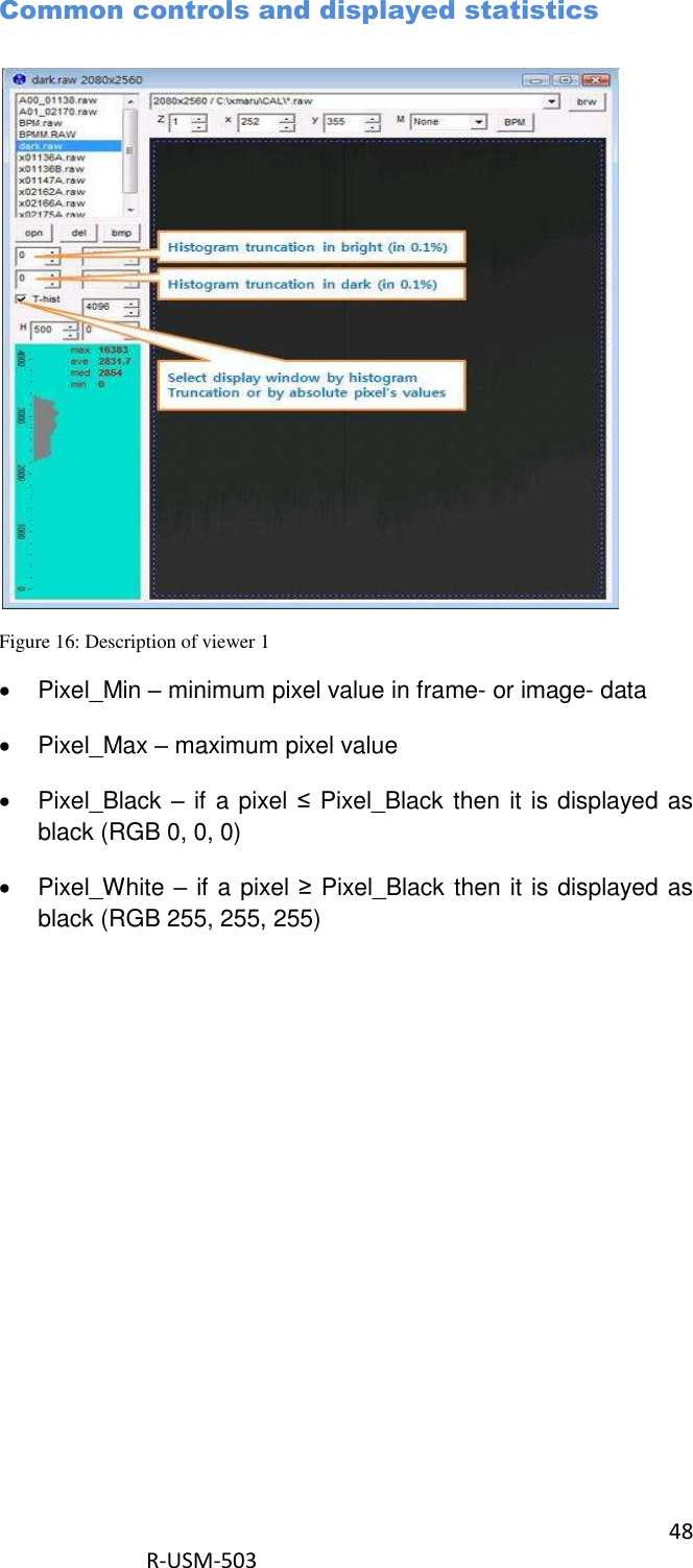 48  R-USM-503   Common controls and displayed statistics  Figure 16: Description of viewer 1   Pixel_Min – minimum pixel value in frame- or image- data   Pixel_Max – maximum pixel value   Pixel_Black – if a pixel ≤ Pixel_Black then it is displayed as black (RGB 0, 0, 0)   Pixel_White – if a pixel ≥ Pixel_Black then it is displayed as black (RGB 255, 255, 255)  