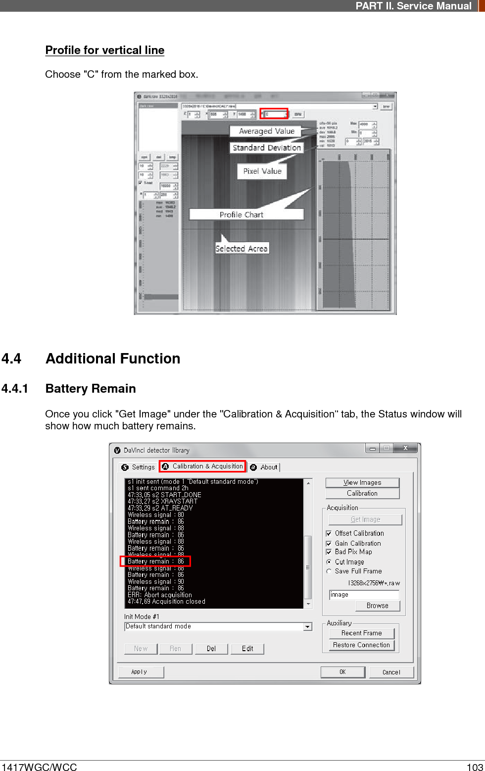 PART II. Service Manual  1417WGC/WCC 103 Profile for vertical line Choose &quot;C&quot; from the marked box.    4.4 Additional Function 4.4.1 Battery Remain Once you click &quot;Get Image&quot; under the &quot;Calibration &amp; Acquisition” tab, the Status window will show how much battery remains.    