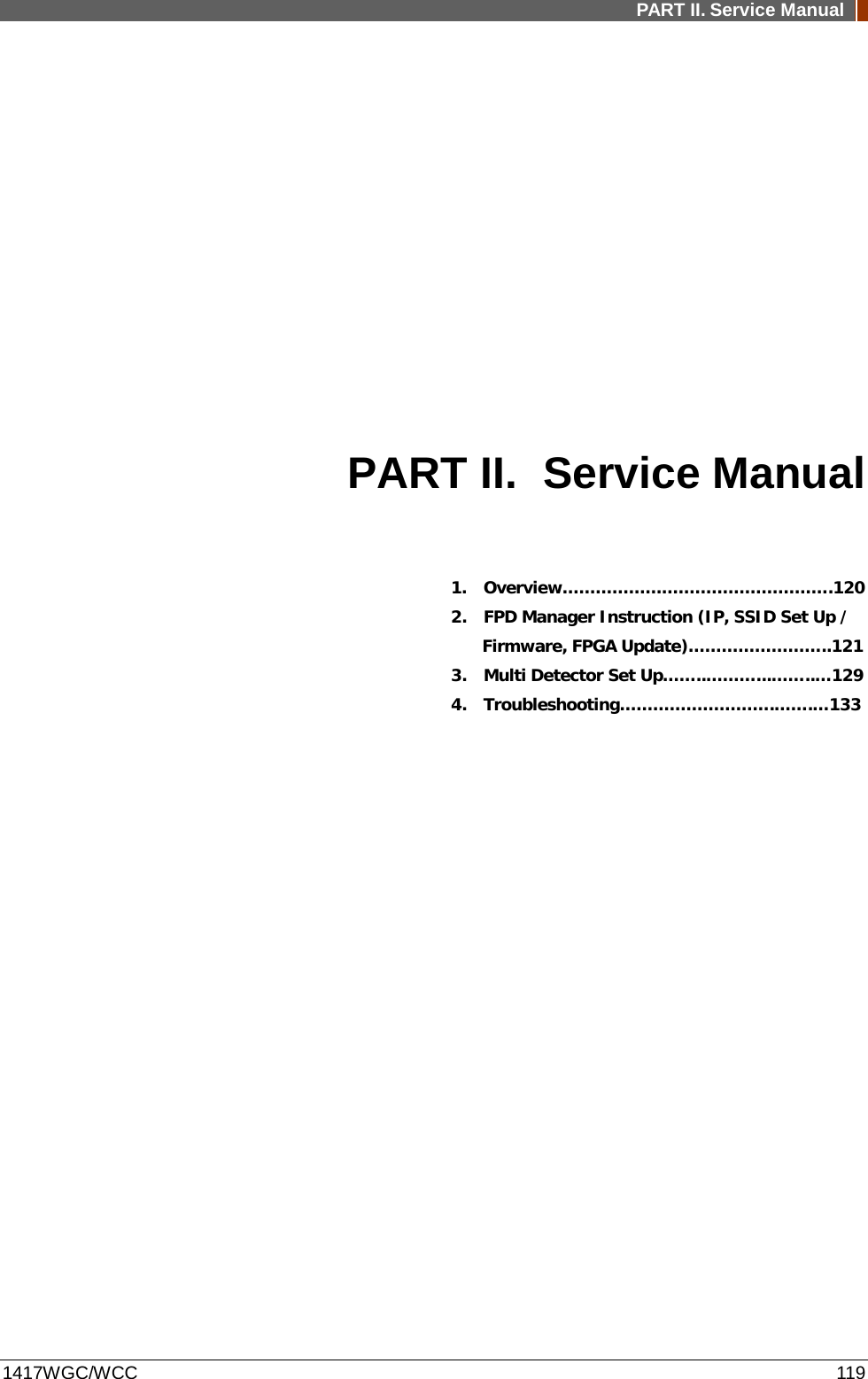 PART II. Service Manual  1417WGC/WCC 119 PART II. Service Manual  1.  Overview………………………………………….120 2.    FPD Manager Instruction (IP, SSID Set Up /   Firmware, FPGA Update)……………………..121 3.   Multi Detector Set Up……..………...……..…129 4.   Troubleshooting……………………….…….…133               