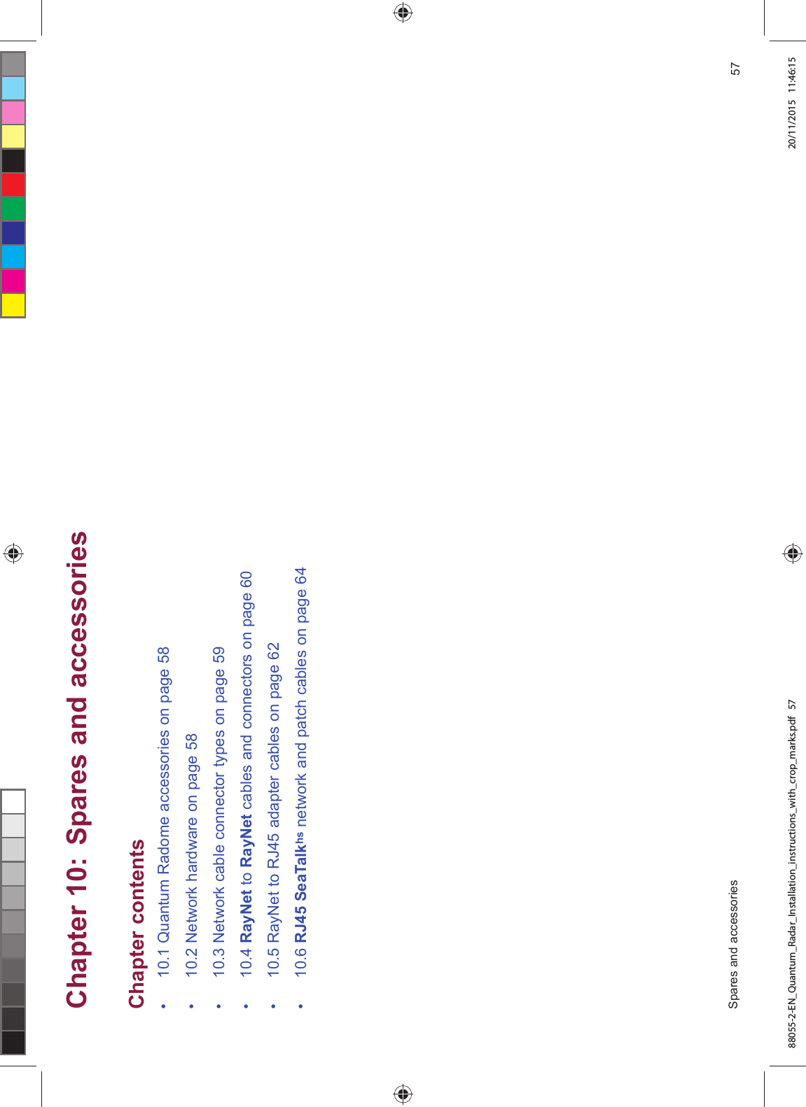 &KDSWHU 6SDUHV DQG DFFHVVRULHV&KDSWHU FRQWHQWV 4XDQWXP 5DGRPH DFFHVVRULHV RQ SDJH 1HWZRUN KDUGZDUH RQ SDJH 1HWZRUN FDEOH FRQQHFWRU W\SHV RQ SDJH 5D\1HW WR 5D\1HW FDEOHV DQG FRQQHFWRUV RQ SDJH 5D\1HW WR 5- DGDSWHU FDEOHV RQ SDJH 5- 6HD7DONKV QHWZRUN DQG SDWFK FDEOHV RQ SDJH 6SDUHV DQG DFFHVVRULHV 88055-2-EN_Quantum_Radar_Installation_instructions_with_crop_marks.pdf 57 20/11/2015 11:46:15