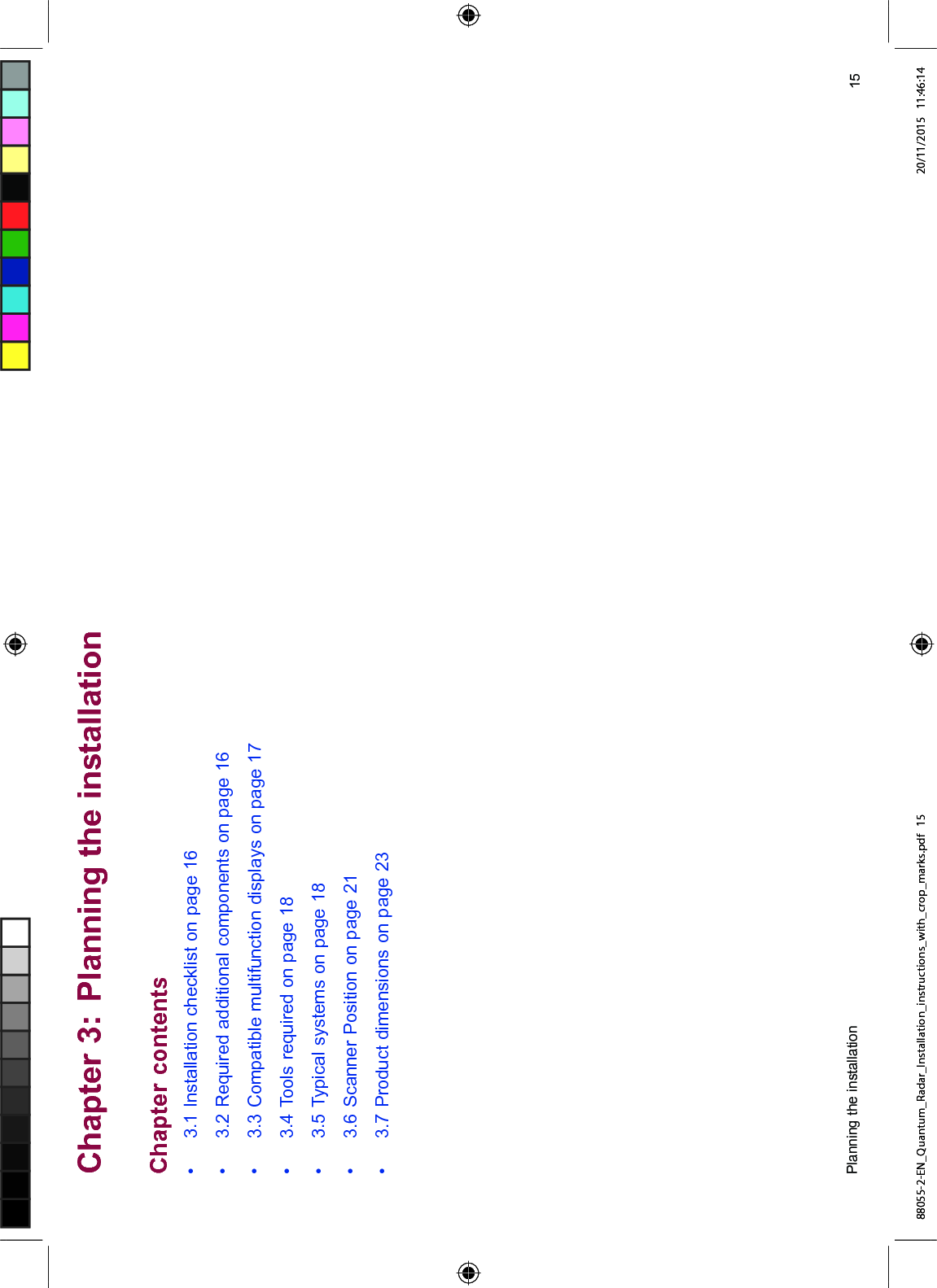 &KDSWHU 3ODQQLQJ WKH LQVWDOODWLRQ&KDSWHU FRQWHQWV ,QVWDOODWLRQ FKHFNOLVW RQ SDJH 5HTXLUHG DGGLWLRQDO FRPSRQHQWV RQ SDJH &RPSDWLEOH PXOWLIXQFWLRQ GLVSOD\V RQ SDJH 7RROV UHTXLUHG RQ SDJH 7\SLFDO V\VWHPV RQ SDJH 6FDQQHU 3RVLWLRQ RQ SDJH 3URGXFW GLPHQVLRQV RQ SDJH 3ODQQLQJ WKH LQVWDOODWLRQ 88055-2-EN_Quantum_Radar_Installation_instructions_with_crop_marks.pdf 15 20/11/2015 11:46:14