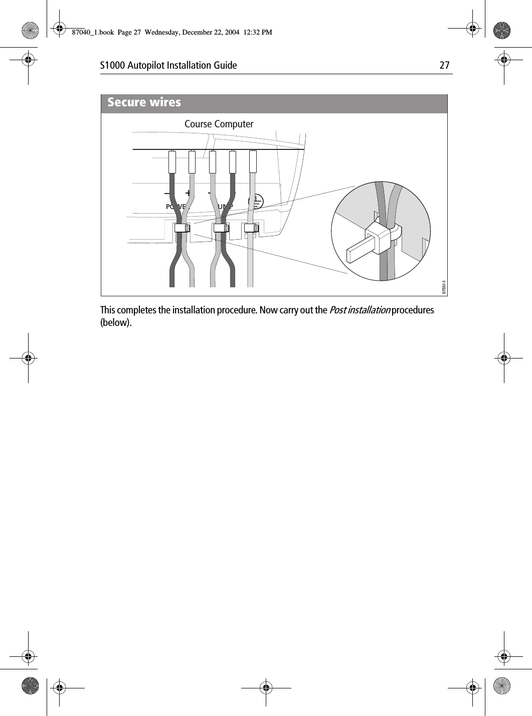 S1000 Autopilot Installation Guide 27This completes the installation procedure. Now carry out the Post installation procedures (below).POWER PUMPD7551-1Course ComputerSecure wires87040_1.book Page 27 Wednesday, December 22, 2004 12:32 PM