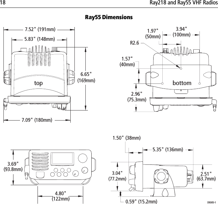 18 Ray218 and Ray55 VHF RadiosRay55 Dimensions            top bottom 7.52&quot; (191mm)5.83&quot; (148mm)6.65&quot;(169mm)7.09&quot; (180mm)3.94&quot;(100mm)1.97&quot;(50mm)D9305-1R2.61.57&quot;(40mm)2.96&quot;(75.3mm)3.69&quot;(93.8mm) 3.04&quot;(77.2mm)4.80&quot;(122mm) 5.35&quot; (136mm) 0.59&quot; (15.2mm)2.51&quot;(63.7mm)1.50&quot; (38mm)