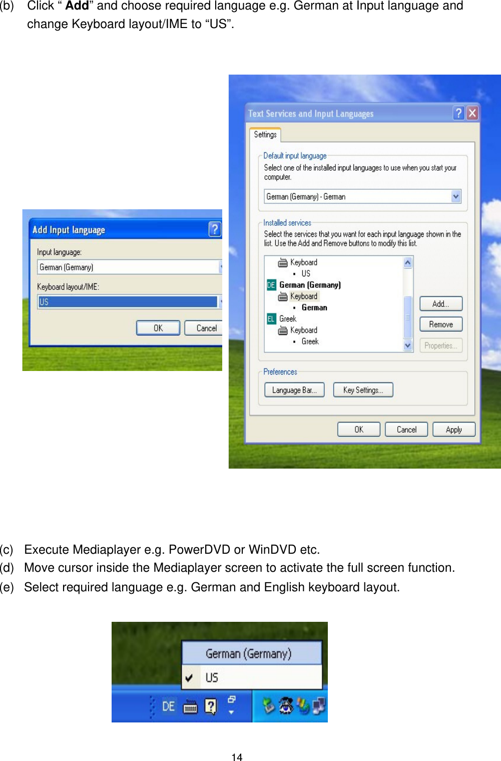   14(b) Click “ Add” and choose required language e.g. German at Input language and change Keyboard layout/IME to “US”.         (c)  Execute Mediaplayer e.g. PowerDVD or WinDVD etc.   (d)  Move cursor inside the Mediaplayer screen to activate the full screen function. (e)  Select required language e.g. German and English keyboard layout.          