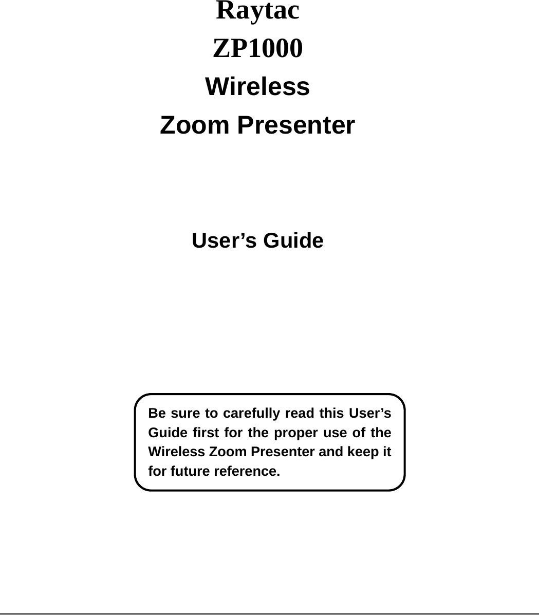    Raytac ZP1000 Wireless Zoom Presenter    User’s Guide                                                          Be sure to carefully read this User’sGuide first for the proper use of theWireless Zoom Presenter and keep itfor future reference. 