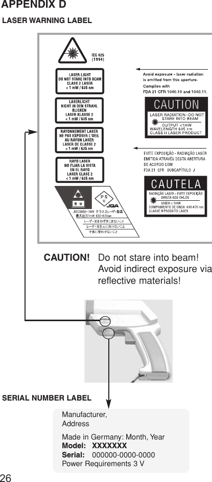 26CAUTION! Do not stare into beam!Avoid indirect exposure viareflective materials!APPENDIX DLASER WARNING LABEL SERIAL NUMBER LABELManufacturer,AddressMade in Germany: Month, YearModel: XXXXXXXSerial: 000000-0000-0000Power Requirements 3 V