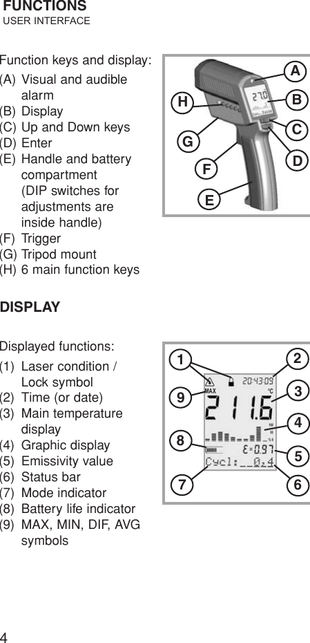 4Function keys and display:(A) Visual and audible alarm(B) Display(C) Up and Down keys(D) Enter(E) Handle and battery compartment(DIP switches for adjustments areinside handle)(F) Trigger(G) Tripod mount(H) 6 main function keysFUNCTIONSUSER INTERFACEDisplayed functions:(1) Laser condition /Lock symbol(2) Time (or date)(3) Main temperaturedisplay(4) Graphic display(5) Emissivity value(6) Status bar(7) Mode indicator(8) Battery life indicator(9) MAX, MIN, DIF, AVGsymbolsDISPLAYABCDEFGH123456789