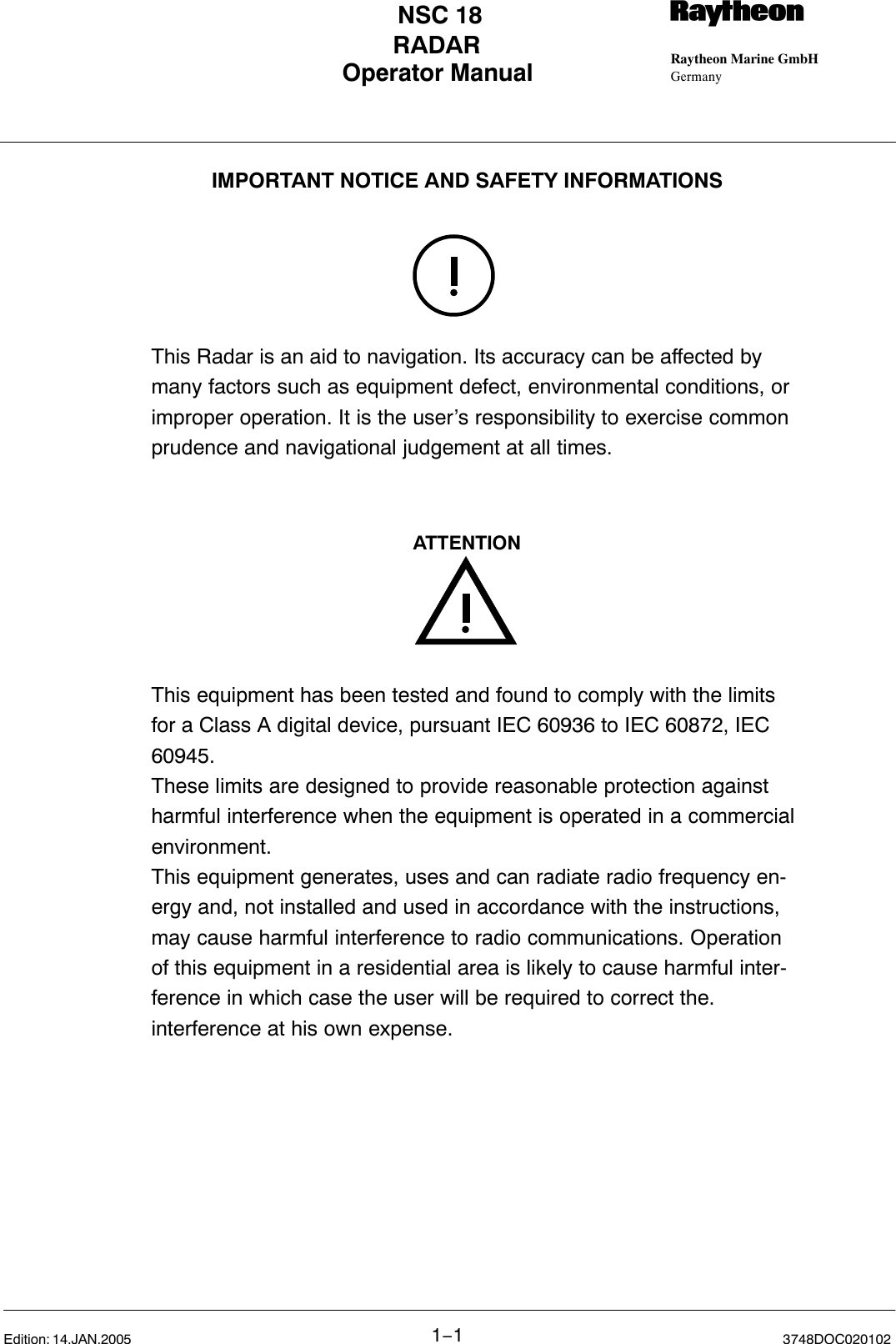 Operator Manual Raytheon Marine GmbHGermanyRNSC 18RADAR1−13748DOC020102Edition: 14.JAN.2005       IMPORTANT NOTICE AND SAFETY INFORMATIONSThis Radar is an aid to navigation. Its accuracy can be affected bymany factors such as equipment defect, environmental conditions, orimproper operation. It is the user’s responsibility to exercise commonprudence and navigational judgement at all times.This equipment has been tested and found to comply with the limitsfor a Class A digital device, pursuant IEC 60936 to IEC 60872, IEC60945.These limits are designed to provide reasonable protection againstharmful interference when the equipment is operated in a commercialenvironment. This equipment generates, uses and can radiate radio frequency en-ergy and, not installed and used in accordance with the instructions,may cause harmful interference to radio communications. Operationof this equipment in a residential area is likely to cause harmful inter-ference in which case the user will be required to correct the. interference at his own expense.ATTENTION