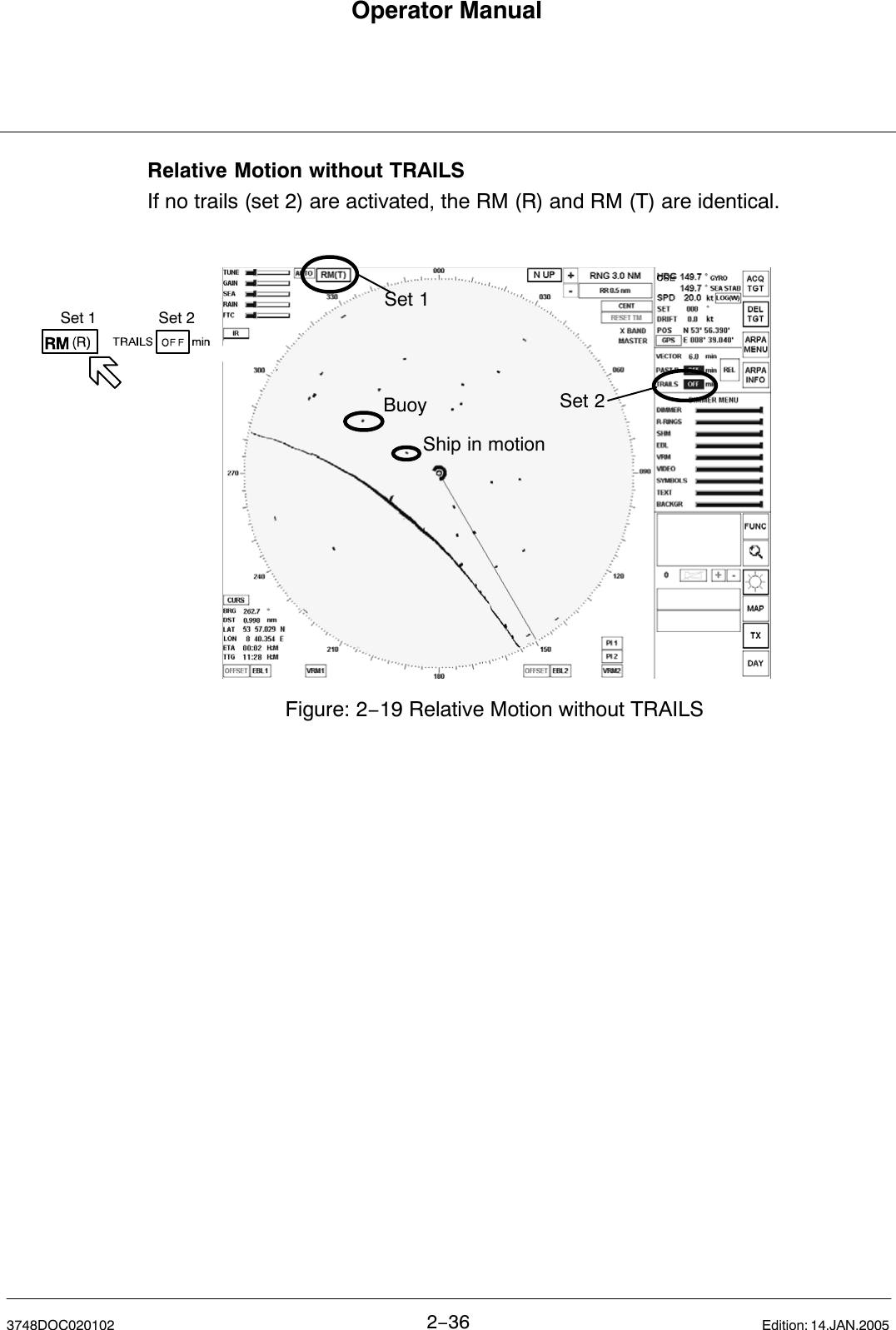 Set 1 Set 2Operator Manual2−363748DOC020102 Edition: 14.JAN.2005Relative Motion without TRAILSIf no trails (set 2) are activated, the RM (R) and RM (T) are identical.Set 1Set 2BuoyShip in motionFigure: 2−19 Relative Motion without TRAILS