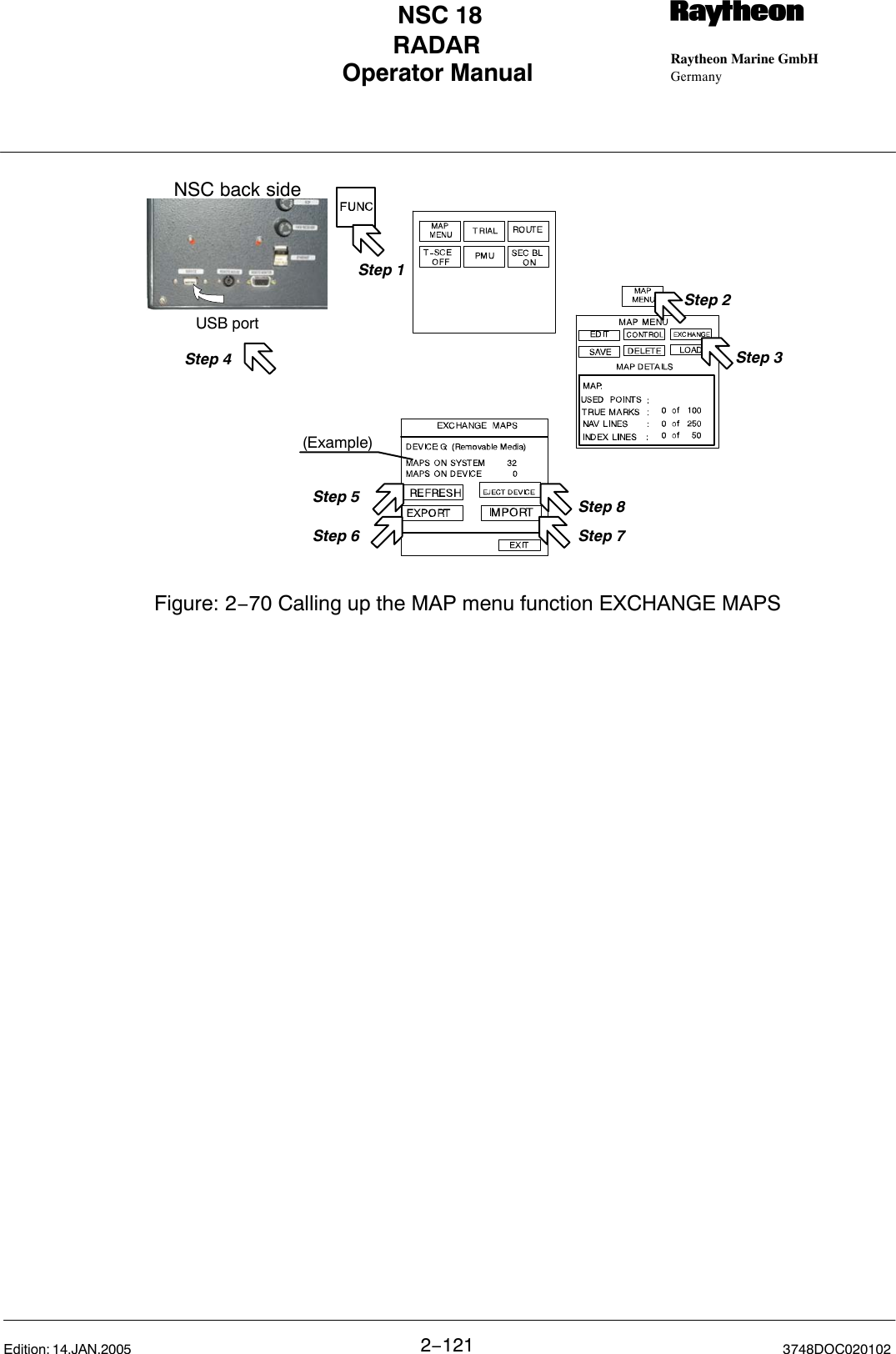 Operator Manual Raytheon Marine GmbHGermanyRNSC 18RADAR2−121 3748DOC020102Edition: 14.JAN.2005Step 2Step 1Step 3Figure: 2−70 Calling up the MAP menu function EXCHANGE MAPS(Example)Step 8Step 5Step 7Step 6USB portStep 4NSC back side