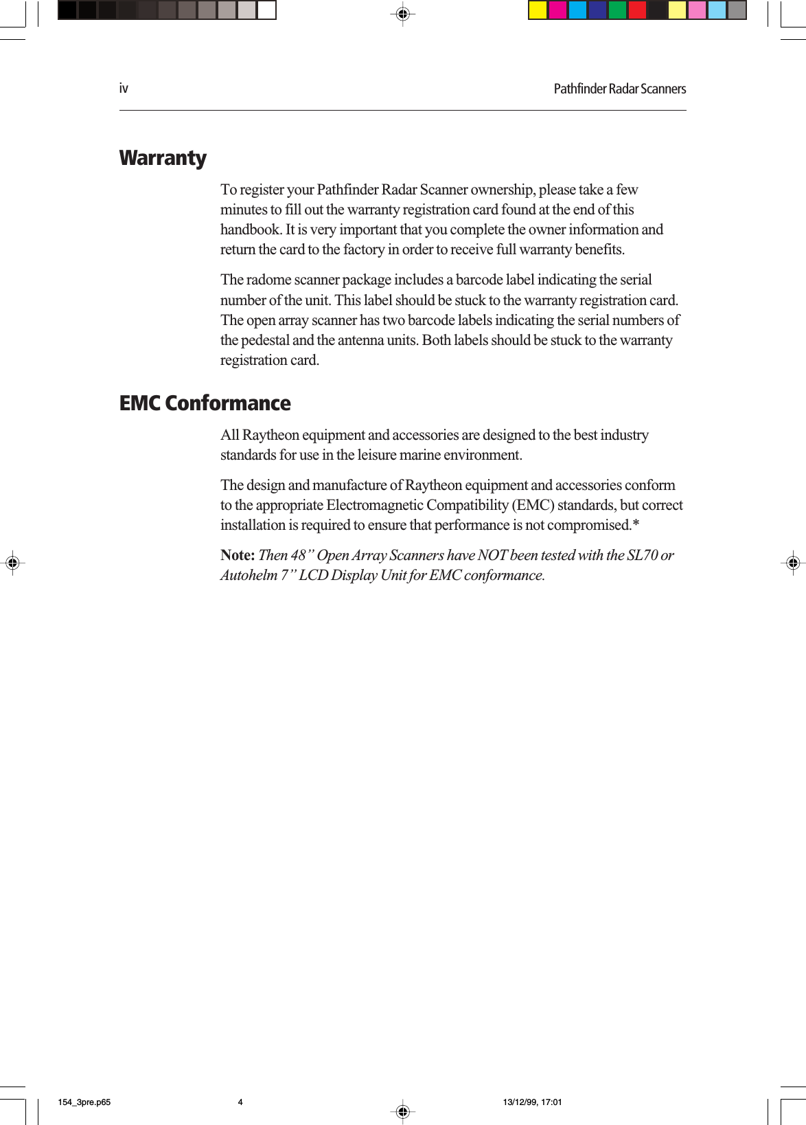 iv Pathfinder Radar ScannersWarrantyTo register your Pathfinder Radar Scanner ownership, please take a fewminutes to fill out the warranty registration card found at the end of thishandbook. It is very important that you complete the owner information andreturn the card to the factory in order to receive full warranty benefits.The radome scanner package includes a barcode label indicating the serialnumber of the unit. This label should be stuck to the warranty registration card.The open array scanner has two barcode labels indicating the serial numbers ofthe pedestal and the antenna units. Both labels should be stuck to the warrantyregistration card.EMC ConformanceAll Raytheon equipment and accessories are designed to the best industrystandards for use in the leisure marine environment.The design and manufacture of Raytheon equipment and accessories conformto the appropriate Electromagnetic Compatibility (EMC) standards, but correctinstallation is required to ensure that performance is not compromised.*Note: Then 48” Open Array Scanners have NOT been tested with the SL70 orAutohelm 7” LCD Display Unit for EMC conformance.154_3pre.p65 13/12/99, 17:014