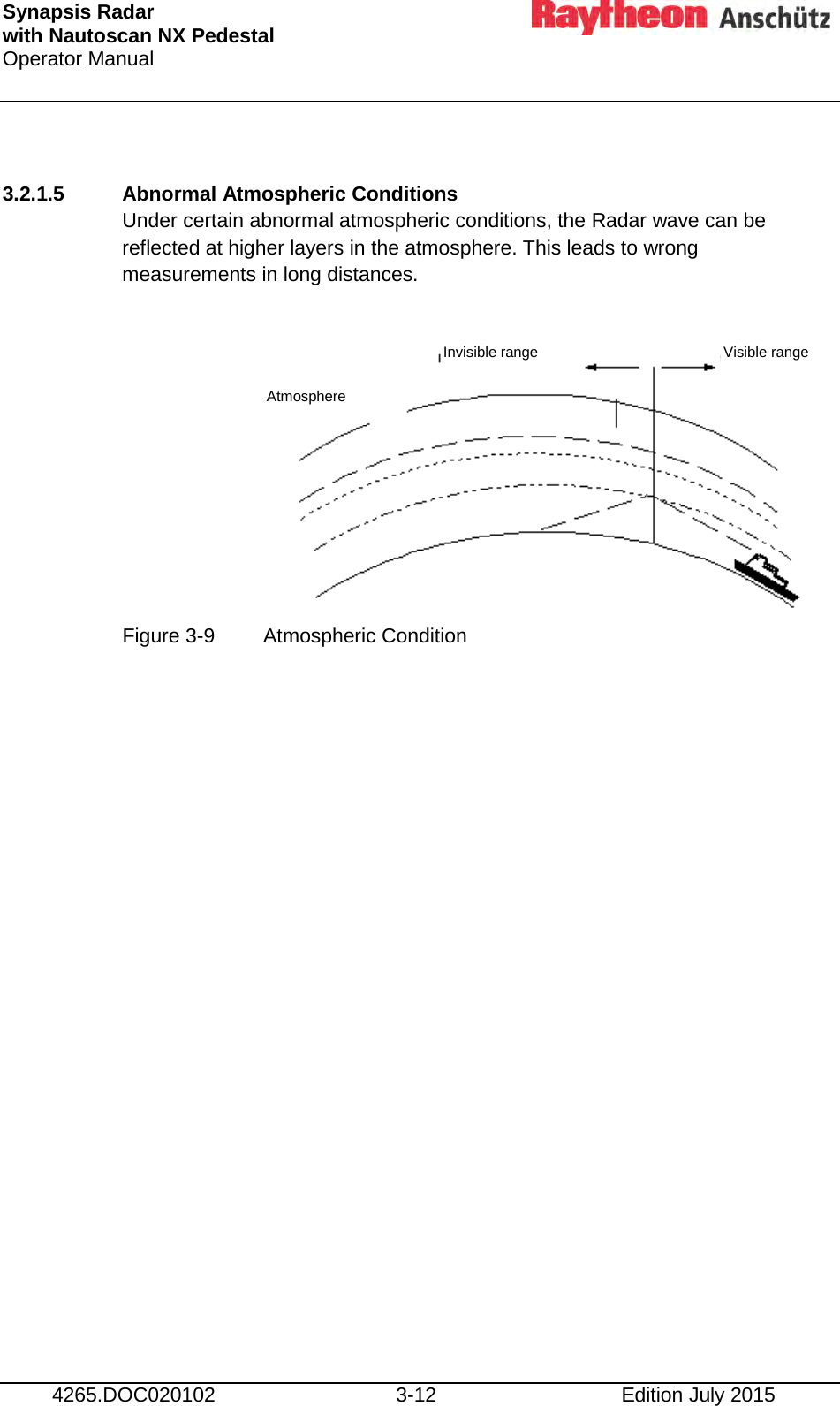 Synapsis Radar  with Nautoscan NX Pedestal Operator Manual     4265.DOC020102 3-12 Edition July 2015  3.2.1.5 Abnormal Atmospheric Conditions Under certain abnormal atmospheric conditions, the Radar wave can be reflected at higher layers in the atmosphere. This leads to wrong measurements in long distances.        Figure 3-9  Atmospheric Condition    Atmosphere Invisible range Visible range 