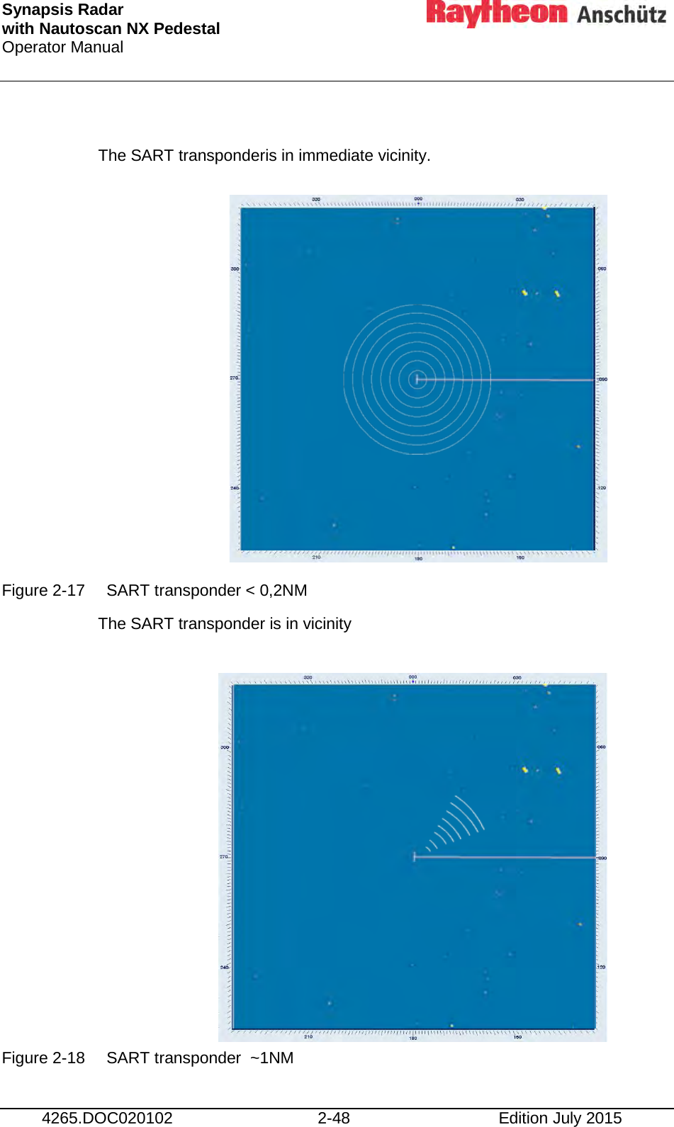 Synapsis Radar  with Nautoscan NX Pedestal Operator Manual     4265.DOC020102 2-48 Edition July 2015  The SART transponderis in immediate vicinity.            Figure 2-17 SART transponder &lt; 0,2NM The SART transponder is in vicinity            Figure 2-18 SART transponder  ~1NM 