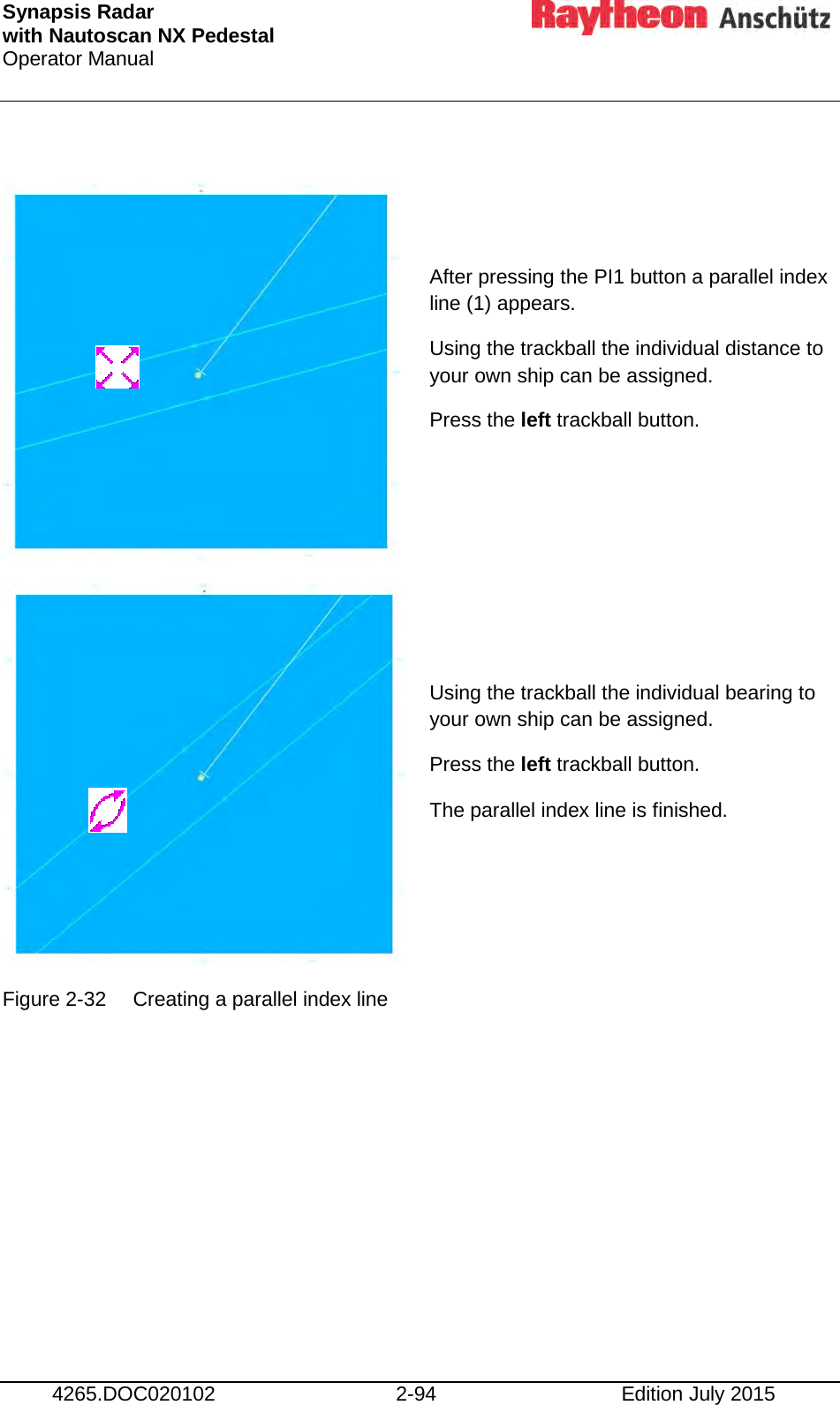 Synapsis Radar  with Nautoscan NX Pedestal Operator Manual     4265.DOC020102 2-94 Edition July 2015   After pressing the PI1 button a parallel index line (1) appears. Using the trackball the individual distance to your own ship can be assigned. Press the left trackball button.   Using the trackball the individual bearing to your own ship can be assigned. Press the left trackball button. The parallel index line is finished.  Figure 2-32 Creating a parallel index line       