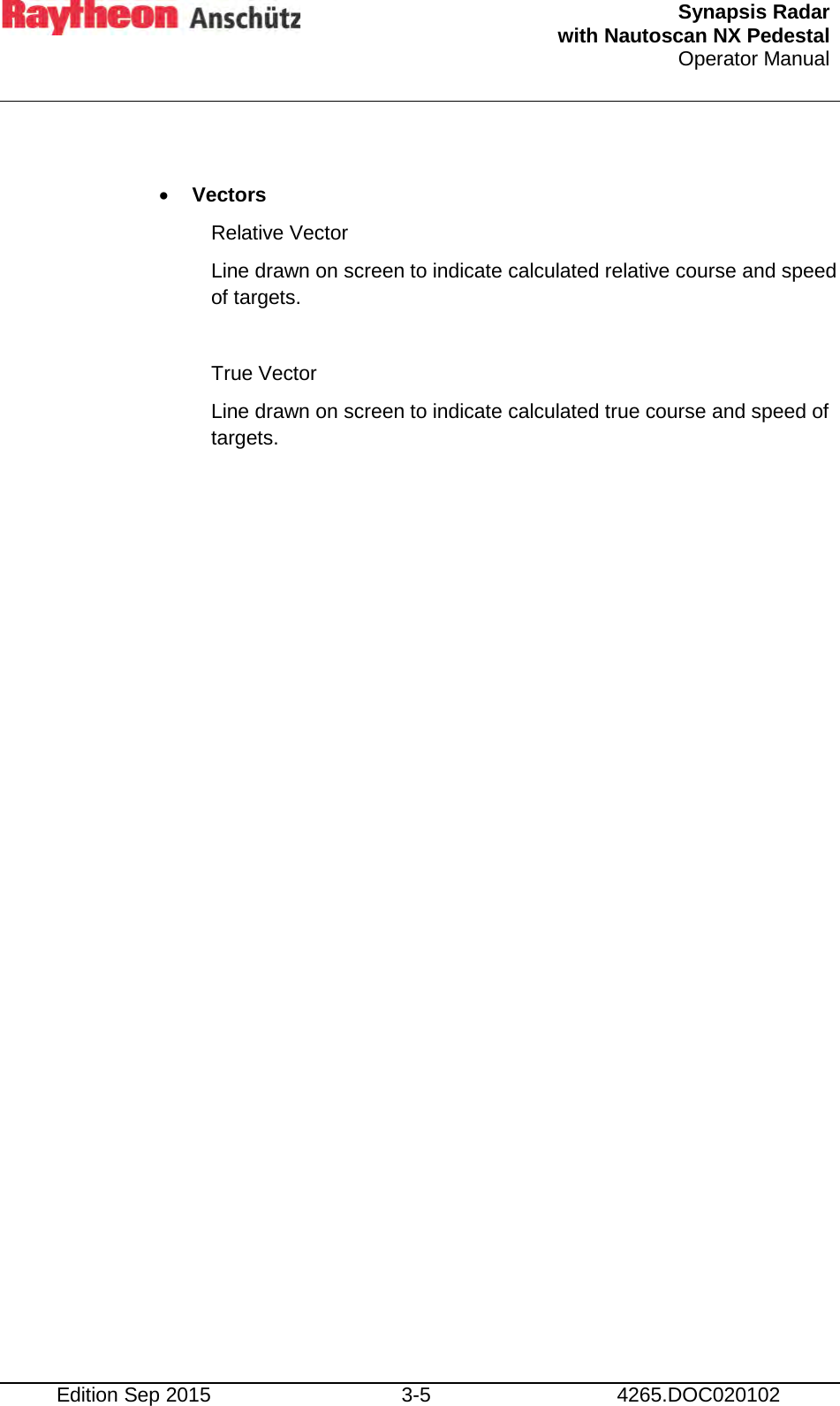  Synapsis Radar  with Nautoscan NX Pedestal Operator Manual    Edition Sep 2015 3-5 4265.DOC020102  • Vectors Relative Vector Line drawn on screen to indicate calculated relative course and speed of targets.  True Vector Line drawn on screen to indicate calculated true course and speed of targets.    