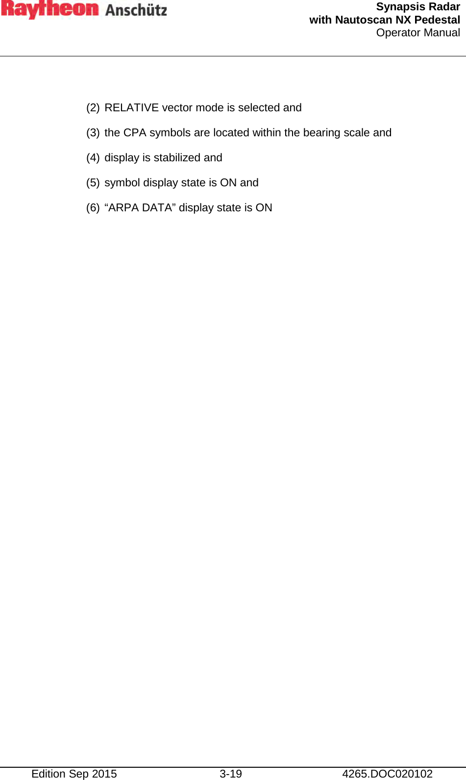  Synapsis Radar  with Nautoscan NX Pedestal Operator Manual    Edition Sep 2015 3-19 4265.DOC020102  (2) RELATIVE vector mode is selected and (3) the CPA symbols are located within the bearing scale and (4) display is stabilized and (5) symbol display state is ON and (6) “ARPA DATA” display state is ON    