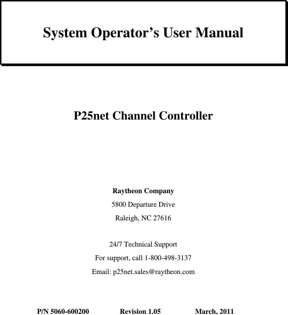       System Operator’s User Manual     P25net Channel Controller     Raytheon Company 5800 Departure Drive Raleigh, NC 27616  24/7 Technical Support For support, call 1-800-498-3137 Email: p25net.sales@raytheon.com   P/N 5060-600200                 Revision 1.05                   March, 2011  