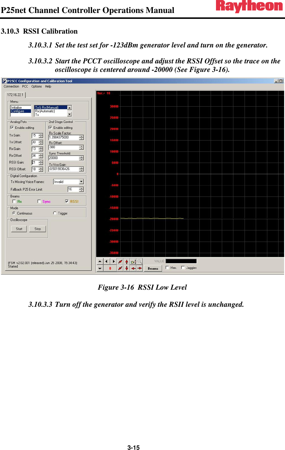 P25net Channel Controller Operations Manual                 3-15 3.10.3 RSSI Calibration 3.10.3.1 Set the test set for -123dBm generator level and turn on the generator. 3.10.3.2 Start the PCCT oscilloscope and adjust the RSSI Offset so the trace on the oscilloscope is centered around -20000 (See Figure 3-16).  Figure 3-16  RSSI Low Level 3.10.3.3 Turn off the generator and verify the RSII level is unchanged.  