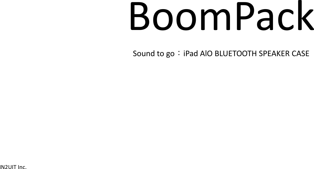  IN2UIT Inc.            BoomPack Sound to go：iPad AlO BLUETOOTH SPEAKER CASE   