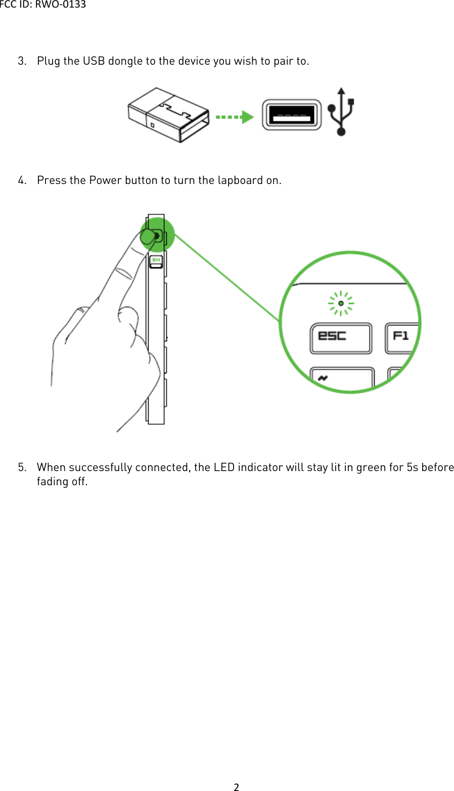 FCC ID: RWO-0133    2  3. Plug the USB dongle to the device you wish to pair to.   4. Press the Power button to turn the lapboard on.     5. When successfully connected, the LED indicator will stay lit in green for 5s before fading off.              