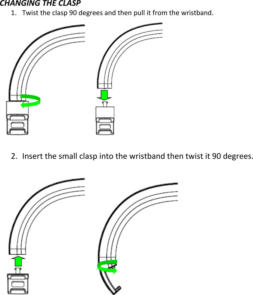  CHANGING THE CLASP 1. Twist the clasp 90 degrees and then pull it from the wristband.      2. Insert the small clasp into the wristband then twist it 90 degrees.         