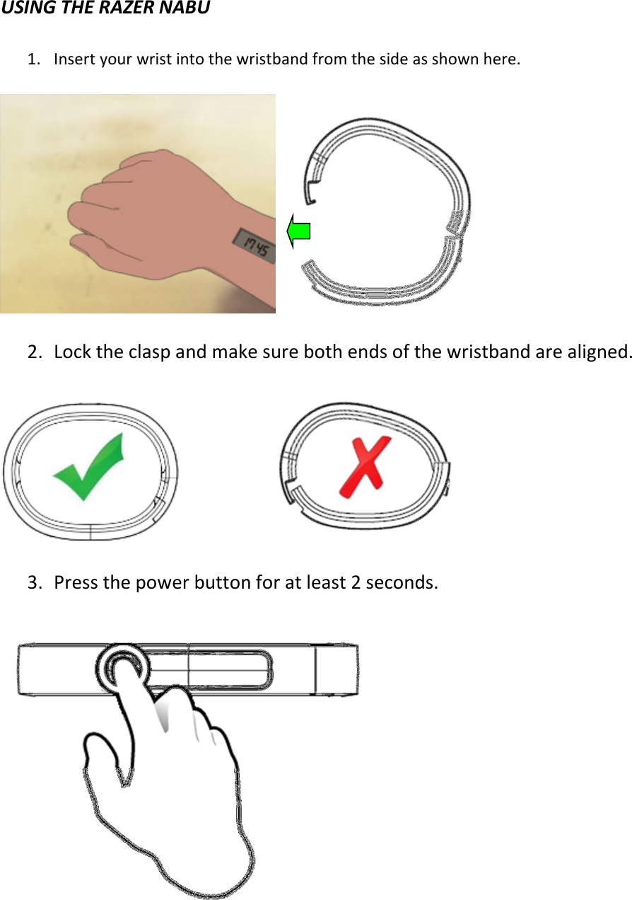  USING THE RAZER NABU  1. Insert your wrist into the wristband from the side as shown here.     2. Lock the clasp and make sure both ends of the wristband are aligned.        3. Press the power button for at least 2 seconds.     