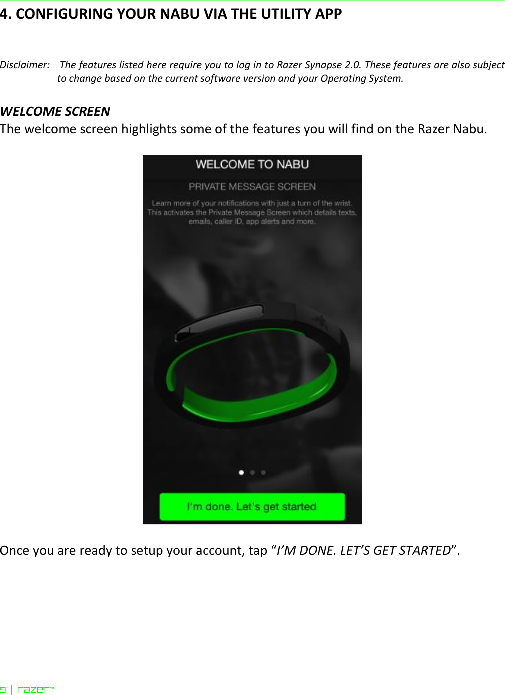  9 | razer™  4. CONFIGURING YOUR NABU VIA THE UTILITY APP   Disclaimer:   The features listed here require you to log in to Razer Synapse 2.0. These features are also subject to change based on the current software version and your Operating System.  WELCOME SCREEN The welcome screen highlights some of the features you will find on the Razer Nabu.    Once you are ready to setup your account, tap “I’M DONE. LET’S GET STARTED”.  