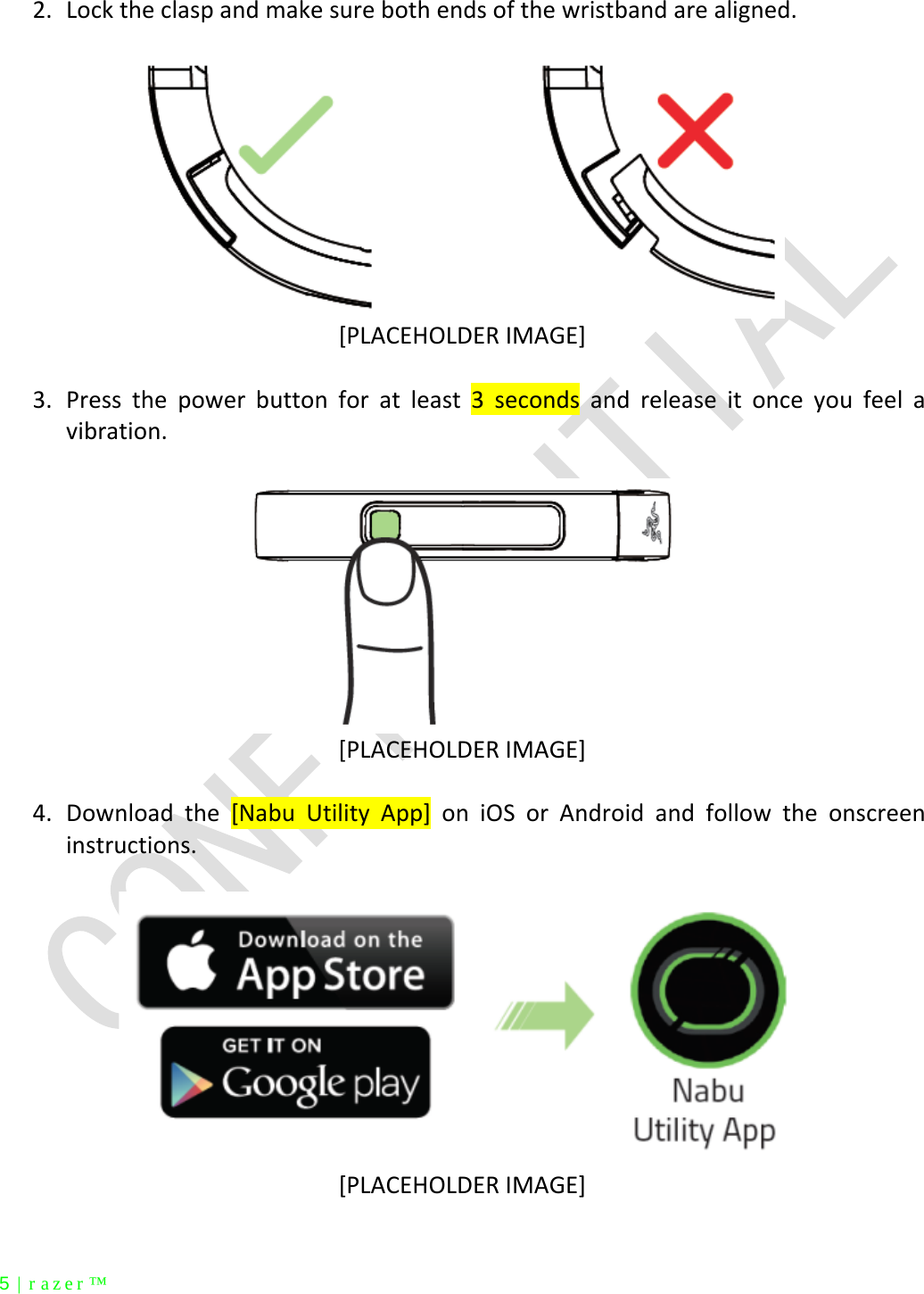  5 | razer™ 2. Lock the clasp and make sure both ends of the wristband are aligned.   [PLACEHOLDER IMAGE]  3. Press the power button for at least 3  seconds  and release it once you feel a vibration.   [PLACEHOLDER IMAGE]  4. Download the [Nabu Utility  App]  on iOS or Android and follow the onscreen instructions.   [PLACEHOLDER IMAGE]  
