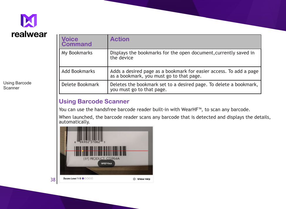 38Voice Command ActionMy Bookmarks  Displays the bookmarks for the open document,currently saved in the deviceAdd Bookmarks Adds a desired page as a bookmark for easier access. To add a page as a bookmark, you must go to that page.Delete Bookmark Deletes the bookmark set to a desired page. To delete a bookmark, you must go to that page.Using Barcode ScannerYou can use the handsfree barcode reader built-in with WearHF&trade;, to scan any barcode.When launched, the barcode reader scans any barcode that is detected and displays the details, automatically.Using Barcode Scanner