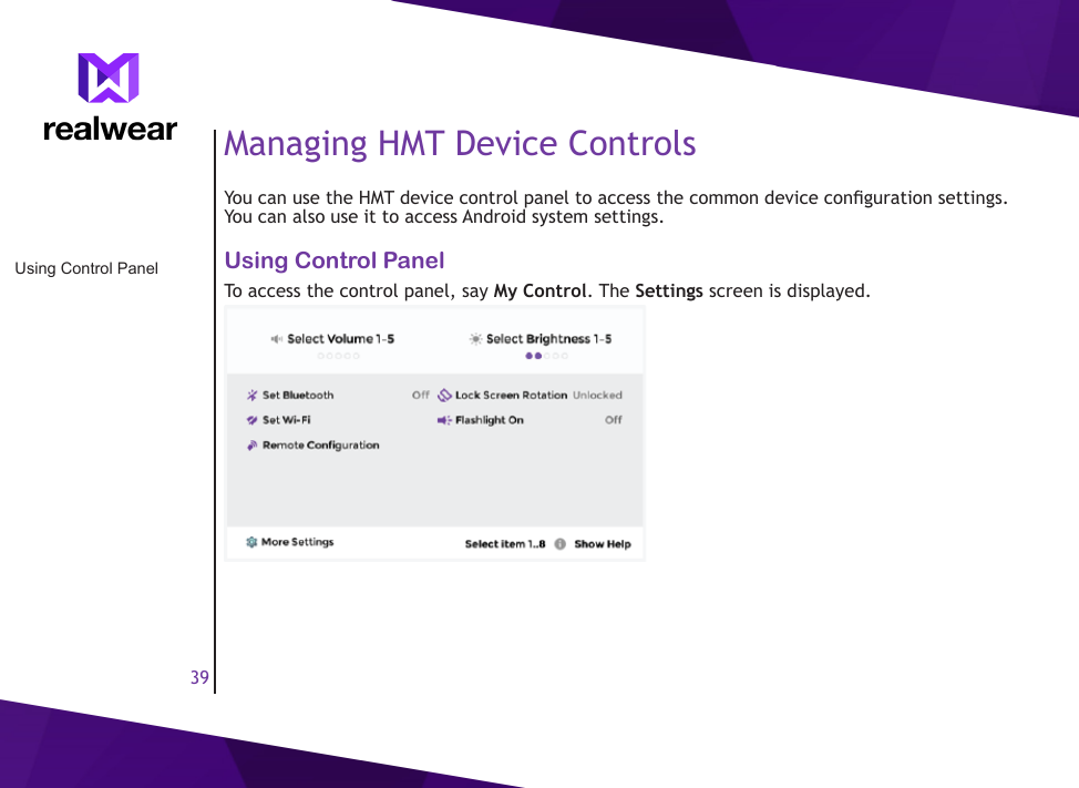 39Managing HMT Device ControlsYou can use the HMT device control panel to access the common device conguration settings. You can also use it to access Android system settings.Using Control PanelTo access the control panel, say My Control. The Settings screen is displayed.Using Control Panel