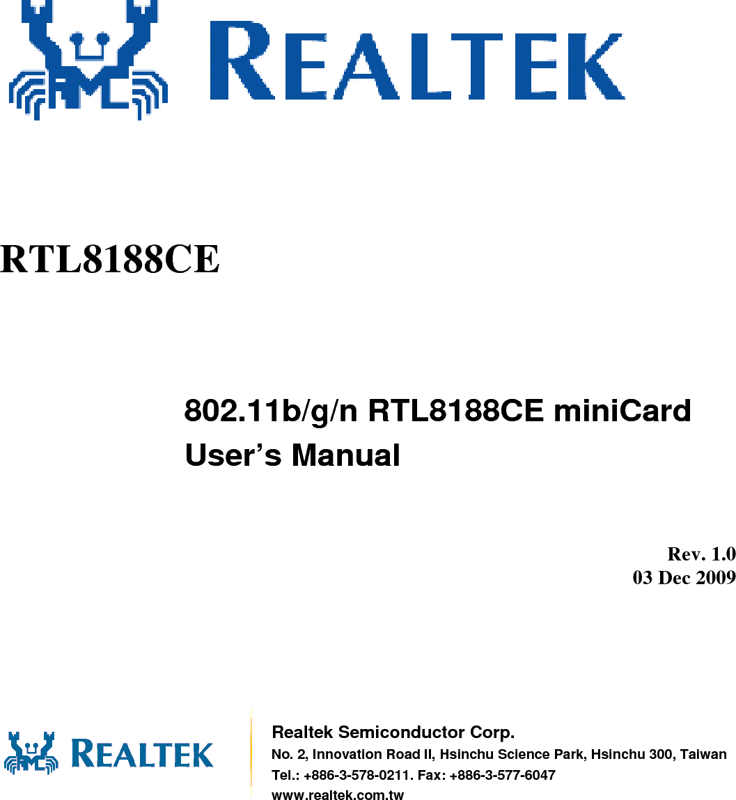           RTL8188CE       802.11b/g/n RTL8188CE miniCard User’s Manual          Rev. 1.0 03 Dec 2009        Realtek Semiconductor Corp. No. 2, Innovation Road II, Hsinchu Science Park, Hsinchu 300, TaiwanTel.: +886-3-578-0211. Fax: +886-3-577-6047 www.realtek.com.tw 