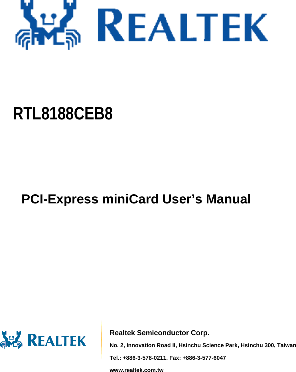                                   RTL8188CEB8   User’sManualRTL8188CEB8     PCI-Express miniCard User’s Manual        Realtek Semiconductor Corp. No. 2, Innovation Road II, Hsinchu Science Park, Hsinchu 300, TaiwanTel.: +886-3-578-0211. Fax: +886-3-577-6047 www.realtek.com.tw  