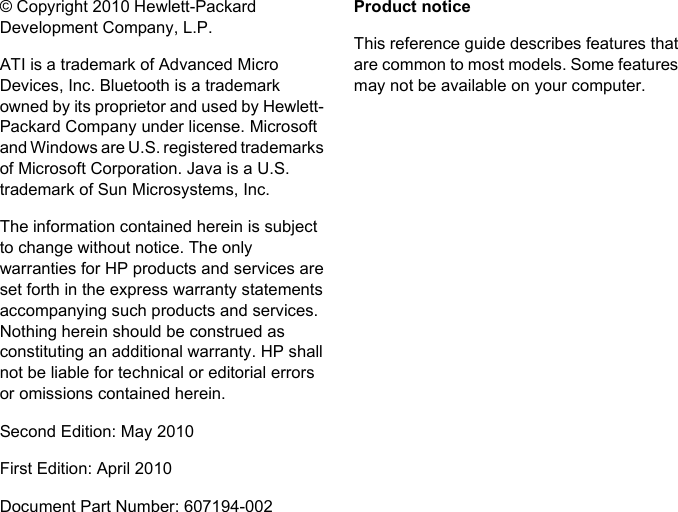 © Copyright 2010 Hewlett-PackardDevelopment Company, L.P.ATI is a trademark of Advanced MicroDevices, Inc. Bluetooth is a trademarkowned by its proprietor and used by Hewlett-Packard Company under license. Microsoftand Windows are U.S. registered trademarksof Microsoft Corporation. Java is a U.S.trademark of Sun Microsystems, Inc.The information contained herein is subjectto change without notice. The onlywarranties for HP products and services areset forth in the express warranty statementsaccompanying such products and services.Nothing herein should be construed asconstituting an additional warranty. HP shallnot be liable for technical or editorial errorsor omissions contained herein.Second Edition: May 2010First Edition: April 2010Document Part Number: 607194-002Product noticeThis reference guide describes features thatare common to most models. Some featuresmay not be available on your computer.