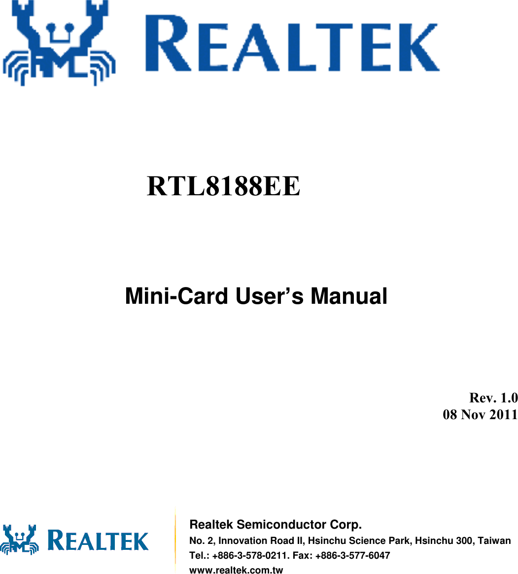                Mini-Card User’s Manual         Rev. 1.0 08 Nov 2011        Realtek Semiconductor Corp. No. 2, Innovation Road II, Hsinchu Science Park, Hsinchu 300, Taiwan Tel.: +886-3-578-0211. Fax: +886-3-577-6047 www.realtek.com.tw RTL8188EE  