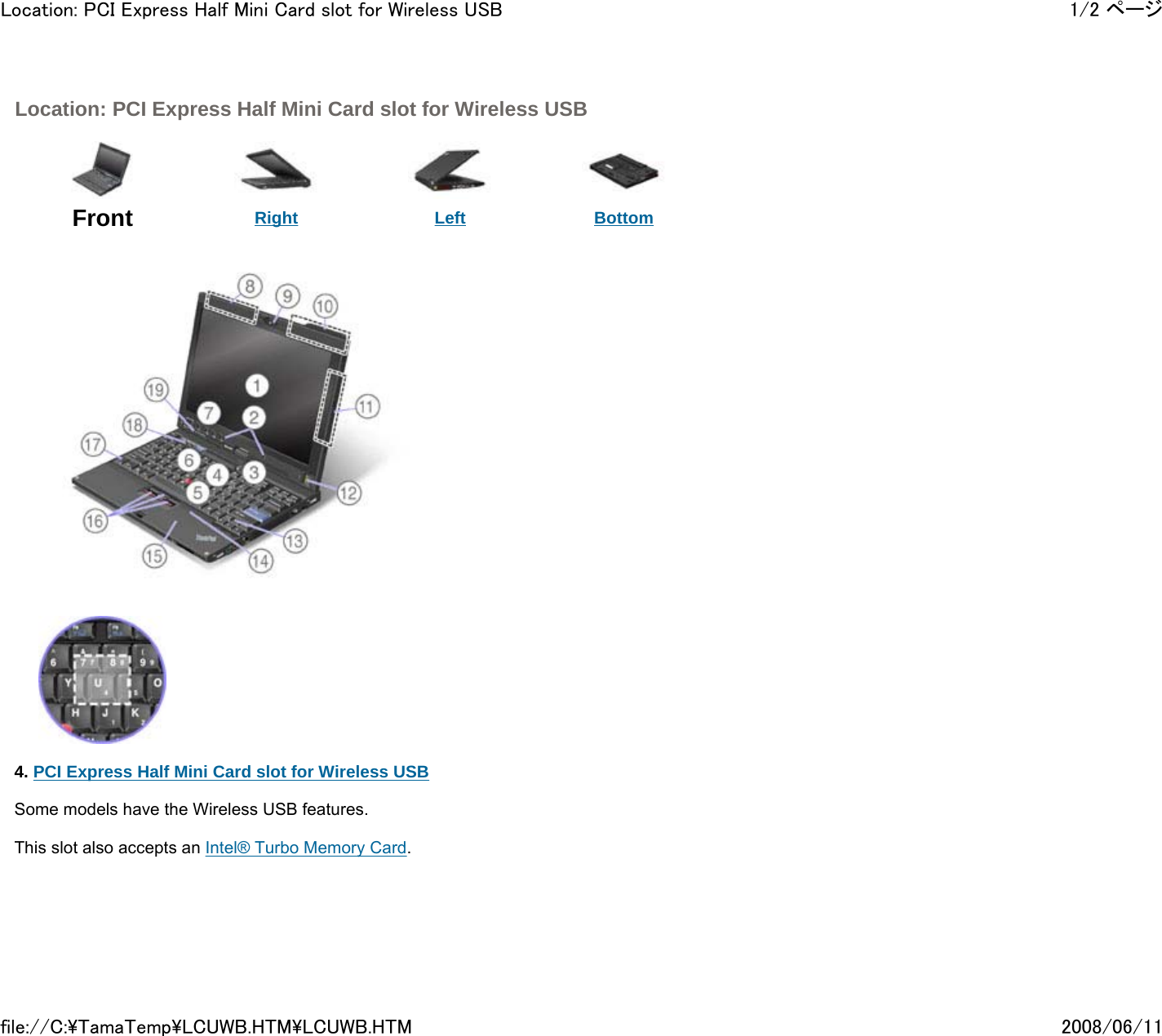  Location: PCI Express Half Mini Card slot for Wireless USB      Front  Right Left Bottom                4. PCI Express Half Mini Card slot for Wireless USB   Some models have the Wireless USB features.   This slot also accepts an Intel® Turbo Memory Card.        1/2 ページLocation: PCI Express Half Mini Card slot for Wireless USB2008/06/11file://C:\TamaTemp\LCUWB.HTM\LCUWB.HTM