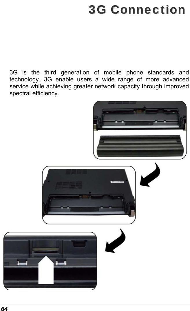  64 33GG  CCoonnnneeccttiioonn  3G is the third generation of mobile phone standards and technology. 3G enable users a wide range of more advanced service while achieving greater network capacity through improved spectral efficiency.  