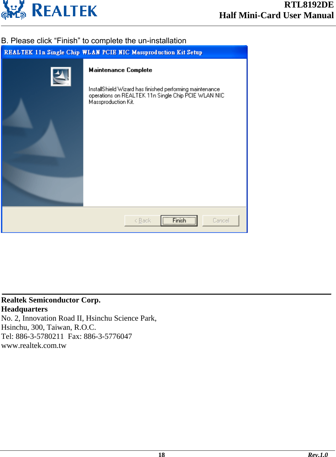 RTL8192DE Half Mini-Card User Manual    B. Please click “Finish” to complete the un-installation         Realtek Semiconductor Corp. Headquarters No. 2, Innovation Road II, Hsinchu Science Park, Hsinchu, 300, Taiwan, R.O.C. Tel: 886-3-5780211  Fax: 886-3-5776047 www.realtek.com.tw                                                                                             18                                                                                       Rev.1.0 