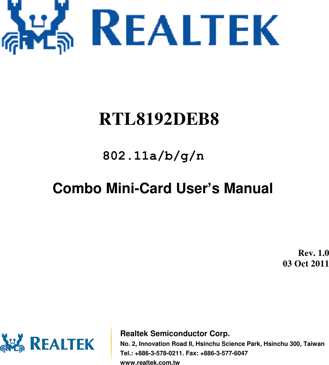                Combo Mini-Card User’s Manual          Rev. 1.0 03 Oct 2011        Realtek Semiconductor Corp. No. 2, Innovation Road II, Hsinchu Science Park, Hsinchu 300, Taiwan Tel.: +886-3-578-0211. Fax: +886-3-577-6047 www.realtek.com.tw RTL8192DEB8  802.11a/b/g/n